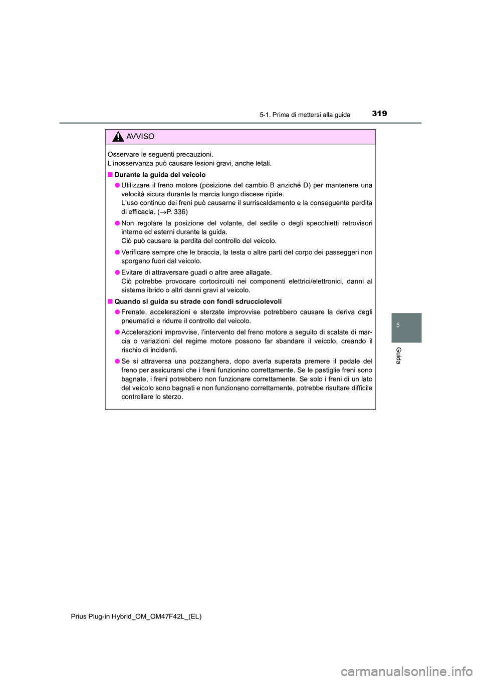 TOYOTA PRIUS PLUG-IN HYBRID 2023 Manuale duso (in Italian) 3195-1. Prima di mettersi alla guida
Prius Plug-in Hybrid_OM_OM47F42L_(EL)
5
Guida
AVVISO
Osservare le seguenti precauzioni.
L’inosservanza può causare lesioni gravi, anche letali.
■ Durante l TOYOTA PRIUS PLUG-IN HYBRID 2023 Manuale duso (in Italian) 3195-1. Prima di mettersi alla guida
Prius Plug-in Hybrid_OM_OM47F42L_(EL)
5
Guida
AVVISO
Osservare le seguenti precauzioni.
L’inosservanza può causare lesioni gravi, anche letali.
■ Durante l