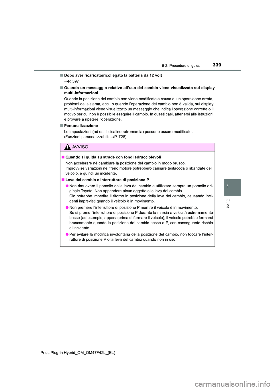 TOYOTA PRIUS PLUG-IN HYBRID 2023 Manuale duso (in Italian) 3395-2. Procedure di guida
Prius Plug-in Hybrid_OM_OM47F42L_(EL)
5
Guida
■Dopo aver ricaricato/ricollegato la batteria da 12 volt
P. 5 9 7
■ Quando un messaggio relativo all’uso del cambi TOYOTA PRIUS PLUG-IN HYBRID 2023 Manuale duso (in Italian) 3395-2. Procedure di guida
Prius Plug-in Hybrid_OM_OM47F42L_(EL)
5
Guida
■Dopo aver ricaricato/ricollegato la batteria da 12 volt
P. 5 9 7
■ Quando un messaggio relativo all’uso del cambi