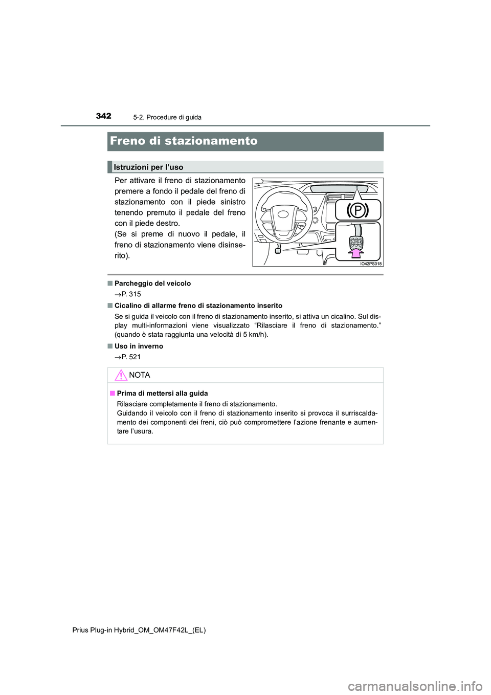 TOYOTA PRIUS PLUG-IN HYBRID 2023 Manuale duso (in Italian) 3425-2. Procedure di guida
Prius Plug-in Hybrid_OM_OM47F42L_(EL)
Freno di stazionamento
Per attivare il freno di stazionamento
premere a fondo il pedale del freno di
stazionamento con il piede sinist TOYOTA PRIUS PLUG-IN HYBRID 2023 Manuale duso (in Italian) 3425-2. Procedure di guida
Prius Plug-in Hybrid_OM_OM47F42L_(EL)
Freno di stazionamento
Per attivare il freno di stazionamento
premere a fondo il pedale del freno di
stazionamento con il piede sinist