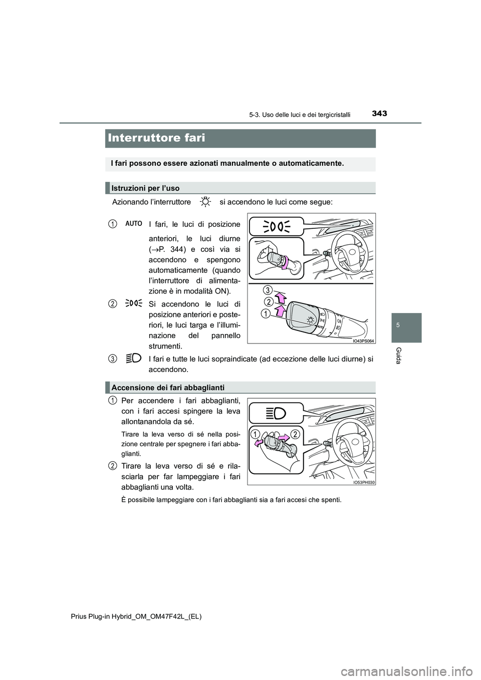 TOYOTA PRIUS PLUG-IN HYBRID 2023 Manuale duso (in Italian) 3435-3. Uso delle luci e dei tergicristalli
Prius Plug-in Hybrid_OM_OM47F42L_(EL)
5
Guida
Interruttore fari
Azionando l’interruttore si accendono le luci come segue:
I fari, le luci di posizione TOYOTA PRIUS PLUG-IN HYBRID 2023 Manuale duso (in Italian) 3435-3. Uso delle luci e dei tergicristalli
Prius Plug-in Hybrid_OM_OM47F42L_(EL)
5
Guida
Interruttore fari
Azionando l’interruttore si accendono le luci come segue:
I fari, le luci di posizione