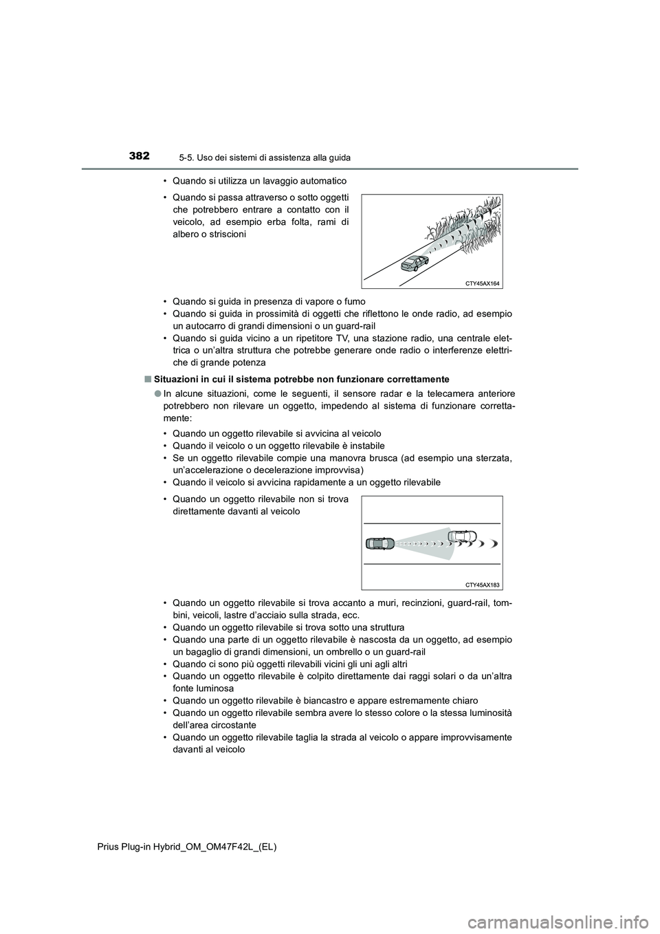 TOYOTA PRIUS PLUG-IN HYBRID 2023 Manuale duso (in Italian) 3825-5. Uso dei sistemi di assistenza alla guida
Prius Plug-in Hybrid_OM_OM47F42L_(EL)• Quando si utilizza un lavaggio automatico
• Quando si guida in presenza di vapore o fumo
• Quando si guida TOYOTA PRIUS PLUG-IN HYBRID 2023 Manuale duso (in Italian) 3825-5. Uso dei sistemi di assistenza alla guida
Prius Plug-in Hybrid_OM_OM47F42L_(EL)• Quando si utilizza un lavaggio automatico
• Quando si guida in presenza di vapore o fumo
• Quando si guida