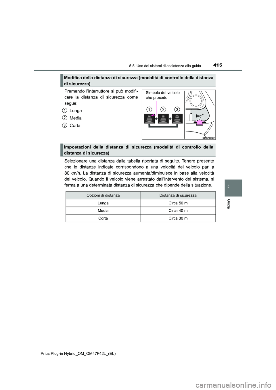 TOYOTA PRIUS PLUG-IN HYBRID 2023 Manuale duso (in Italian) 4155-5. Uso dei sistemi di assistenza alla guida
Prius Plug-in Hybrid_OM_OM47F42L_(EL)
5
Guida
Premendo l’interruttore si può modifi-
care la distanza di sicurezza come
segue:
Lunga
Media
Corta TOYOTA PRIUS PLUG-IN HYBRID 2023 Manuale duso (in Italian) 4155-5. Uso dei sistemi di assistenza alla guida
Prius Plug-in Hybrid_OM_OM47F42L_(EL)
5
Guida
Premendo l’interruttore si può modifi-
care la distanza di sicurezza come
segue:
Lunga
Media
Corta