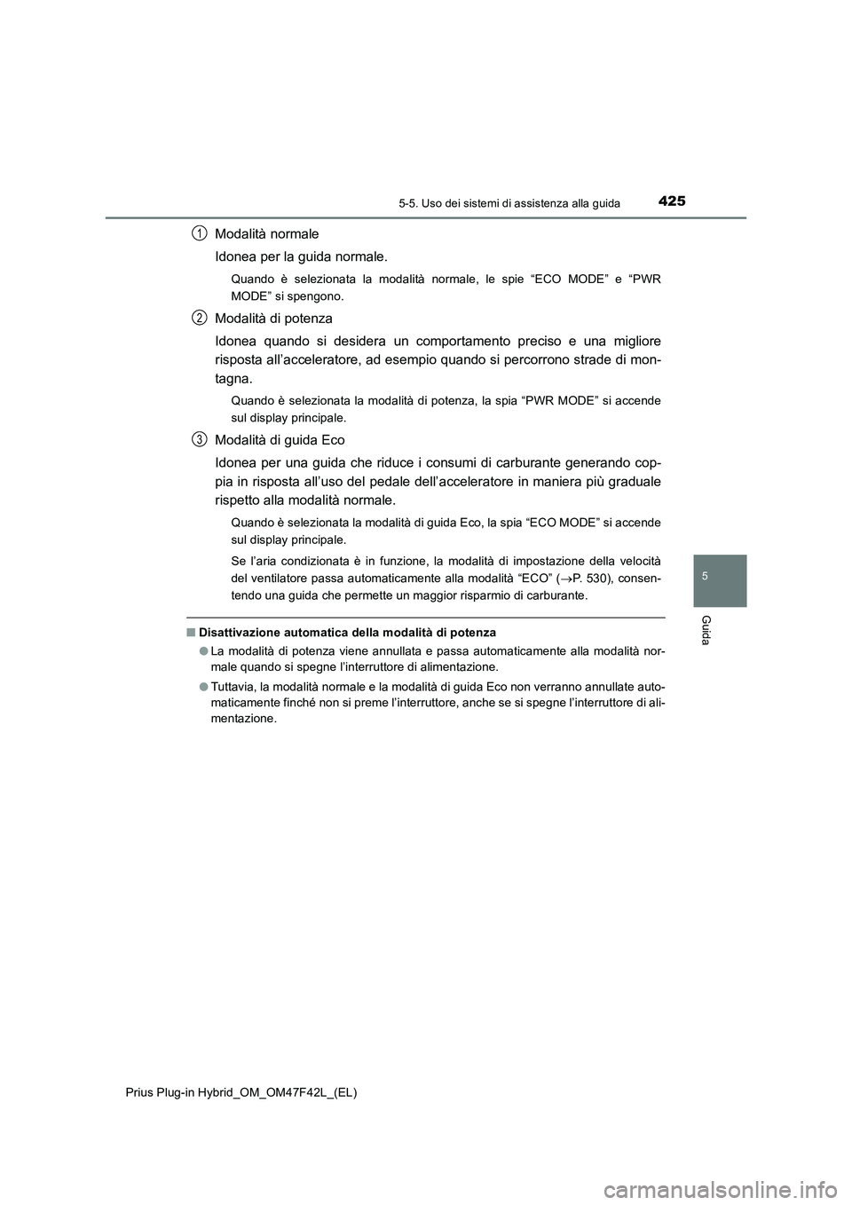 TOYOTA PRIUS PLUG-IN HYBRID 2023 Manuale duso (in Italian) 4255-5. Uso dei sistemi di assistenza alla guida
Prius Plug-in Hybrid_OM_OM47F42L_(EL)
5
Guida
Modalità normale
Idonea per la guida normale.
Quando è selezionata la modalità normale, le spie “ECO TOYOTA PRIUS PLUG-IN HYBRID 2023 Manuale duso (in Italian) 4255-5. Uso dei sistemi di assistenza alla guida
Prius Plug-in Hybrid_OM_OM47F42L_(EL)
5
Guida
Modalità normale
Idonea per la guida normale.
Quando è selezionata la modalità normale, le spie “ECO