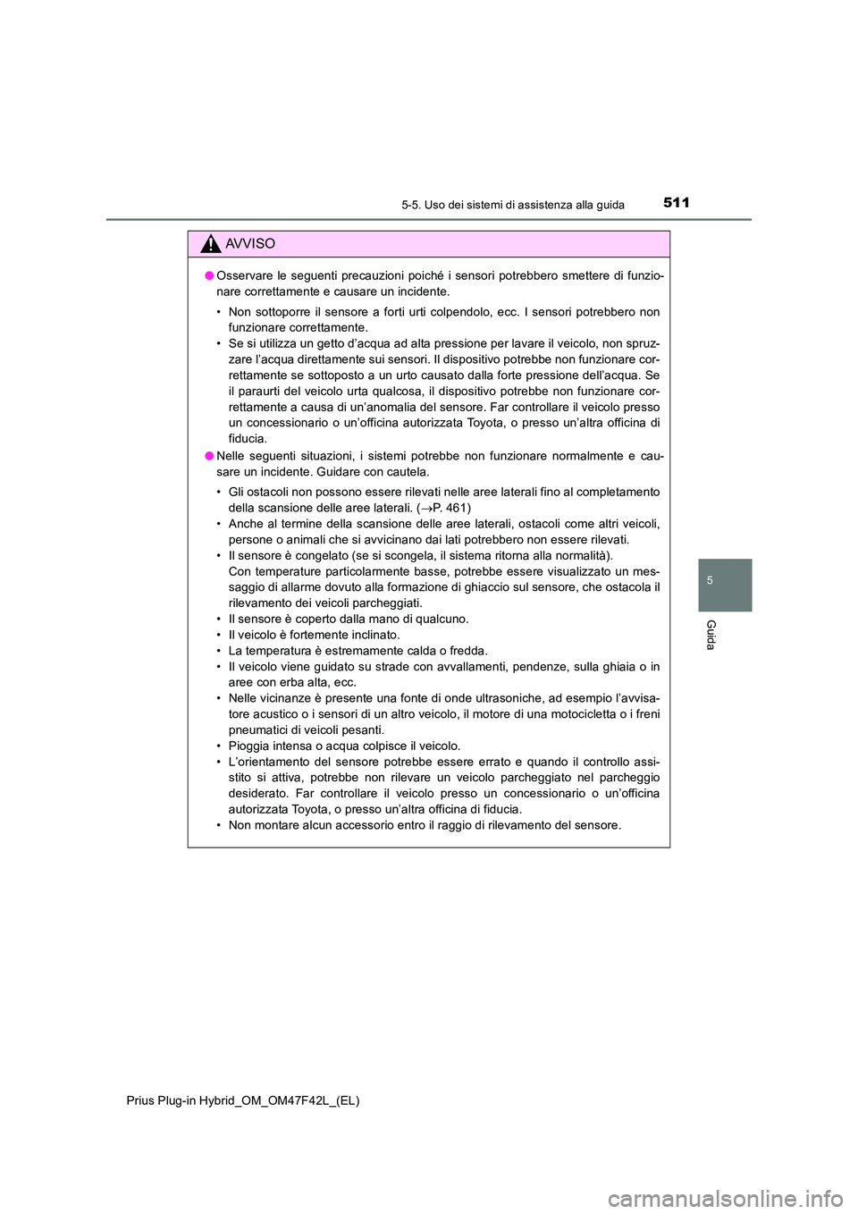 TOYOTA PRIUS PLUG-IN HYBRID 2023 Manuale duso (in Italian) 5115-5. Uso dei sistemi di assistenza alla guida
Prius Plug-in Hybrid_OM_OM47F42L_(EL)
5
Guida
AVVISO
●Osservare le seguenti precauzioni poiché i sensori potrebbero smettere di funzio-
nare corret TOYOTA PRIUS PLUG-IN HYBRID 2023 Manuale duso (in Italian) 5115-5. Uso dei sistemi di assistenza alla guida
Prius Plug-in Hybrid_OM_OM47F42L_(EL)
5
Guida
AVVISO
●Osservare le seguenti precauzioni poiché i sensori potrebbero smettere di funzio-
nare corret