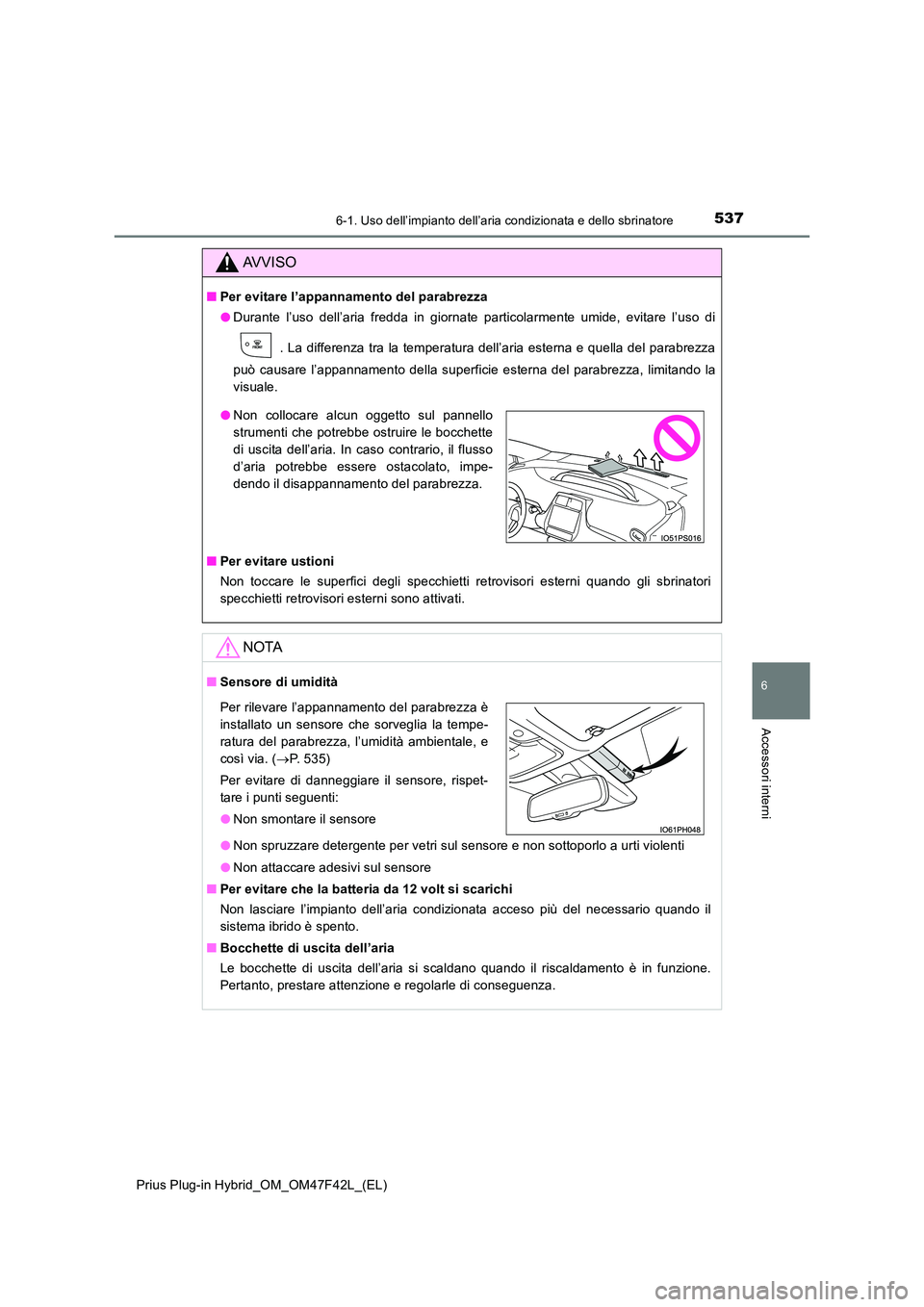 TOYOTA PRIUS PLUG-IN HYBRID 2023 Manuale duso (in Italian) 5376-1. Uso dell’impianto dell’aria condizionata e dello sbrinatore
Prius Plug-in Hybrid_OM_OM47F42L_(EL)
6
Accessori interni
AVVISO
■Per evitare l’appannamento del parabrezza
● Durante l TOYOTA PRIUS PLUG-IN HYBRID 2023 Manuale duso (in Italian) 5376-1. Uso dell’impianto dell’aria condizionata e dello sbrinatore
Prius Plug-in Hybrid_OM_OM47F42L_(EL)
6
Accessori interni
AVVISO
■Per evitare l’appannamento del parabrezza
● Durante l