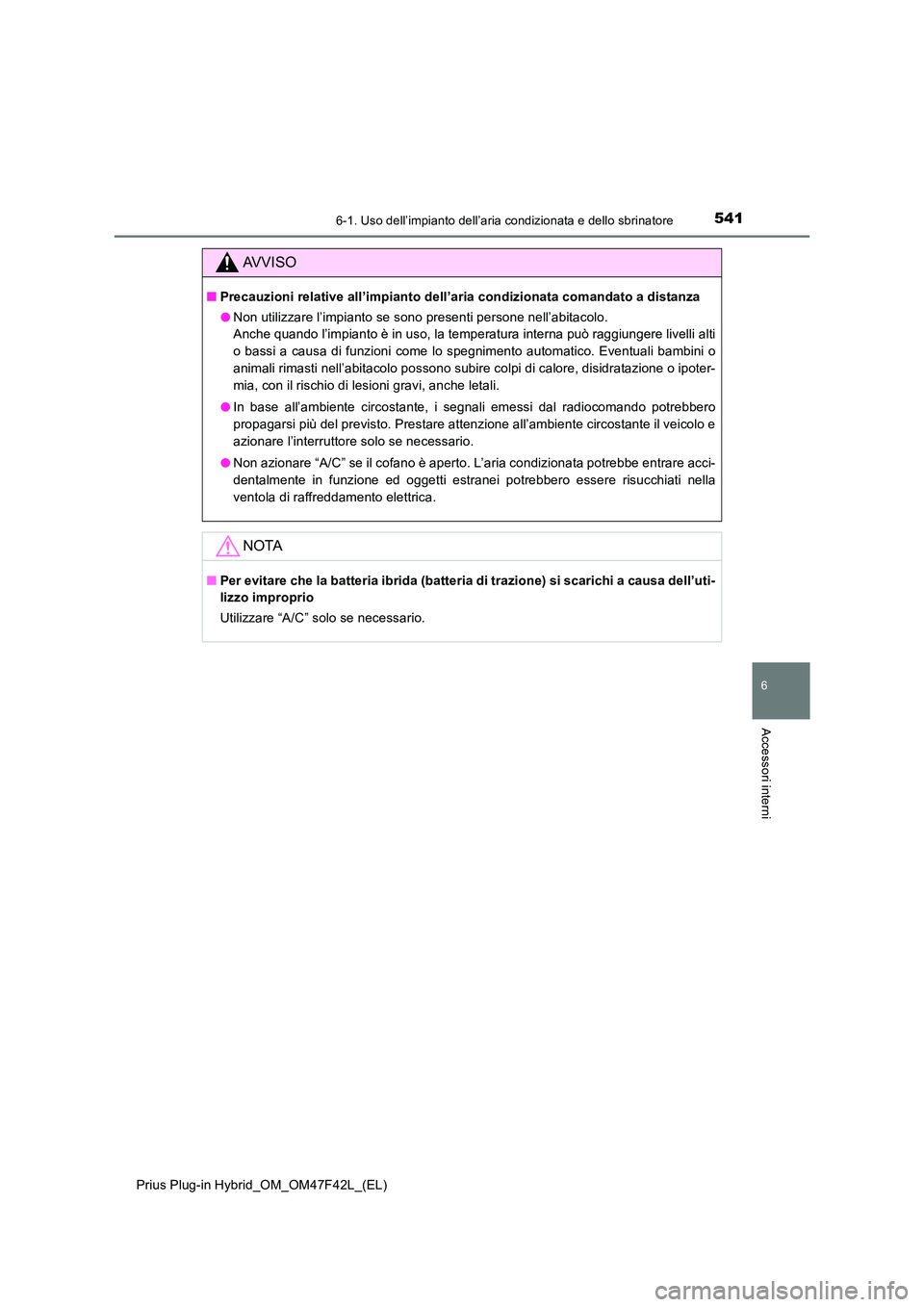 TOYOTA PRIUS PLUG-IN HYBRID 2023 Manuale duso (in Italian) 5416-1. Uso dell’impianto dell’aria condizionata e dello sbrinatore
Prius Plug-in Hybrid_OM_OM47F42L_(EL)
6
Accessori interni
AVVISO
■Precauzioni relative all’impianto dell’aria condizionata TOYOTA PRIUS PLUG-IN HYBRID 2023 Manuale duso (in Italian) 5416-1. Uso dell’impianto dell’aria condizionata e dello sbrinatore
Prius Plug-in Hybrid_OM_OM47F42L_(EL)
6
Accessori interni
AVVISO
■Precauzioni relative all’impianto dell’aria condizionata