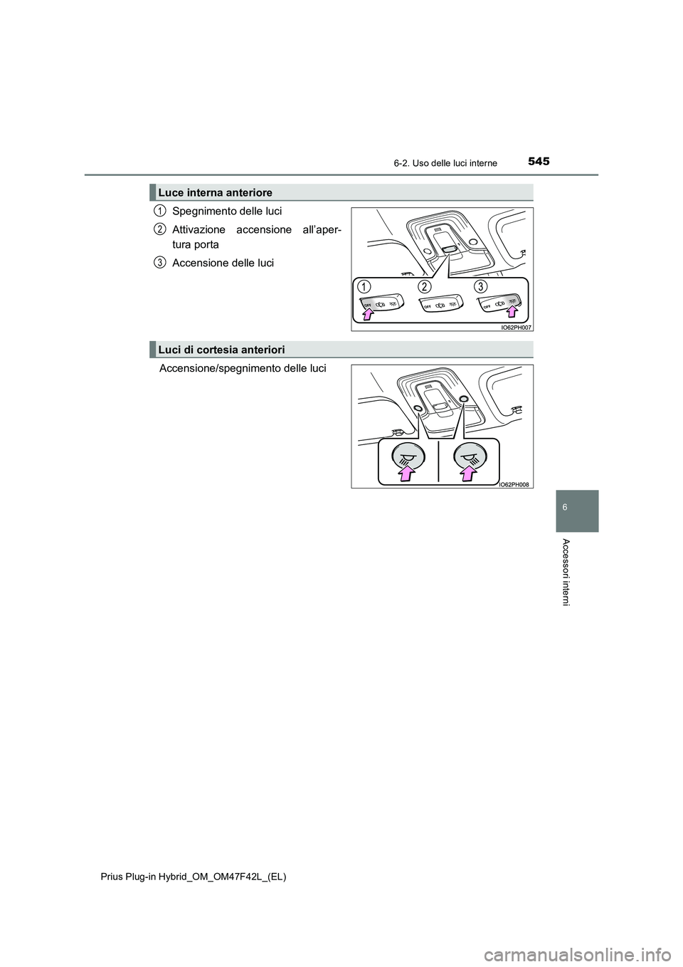 TOYOTA PRIUS PLUG-IN HYBRID 2023 Manuale duso (in Italian) 5456-2. Uso delle luci interne
Prius Plug-in Hybrid_OM_OM47F42L_(EL)
6
Accessori interni
Spegnimento delle luci
Attivazione accensione all’aper-
tura porta
Accensione delle luci
Accensione/spegnimen TOYOTA PRIUS PLUG-IN HYBRID 2023 Manuale duso (in Italian) 5456-2. Uso delle luci interne
Prius Plug-in Hybrid_OM_OM47F42L_(EL)
6
Accessori interni
Spegnimento delle luci
Attivazione accensione all’aper-
tura porta
Accensione delle luci
Accensione/spegnimen