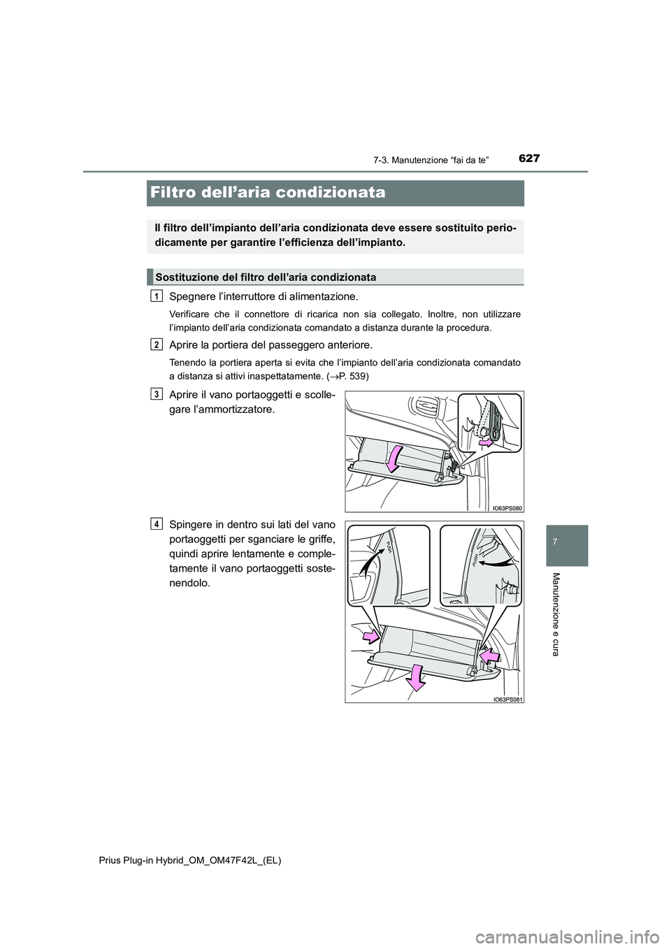 TOYOTA PRIUS PLUG-IN HYBRID 2023  Manuale duso (in Italian) 6277-3. Manutenzione “fai da te”
Prius Plug-in Hybrid_OM_OM47F42L_(EL)
7
Manutenzione e cura
Filtro dell’aria condizionata
Spegnere l’interruttore di alimentazione.
Verificare che il connettor