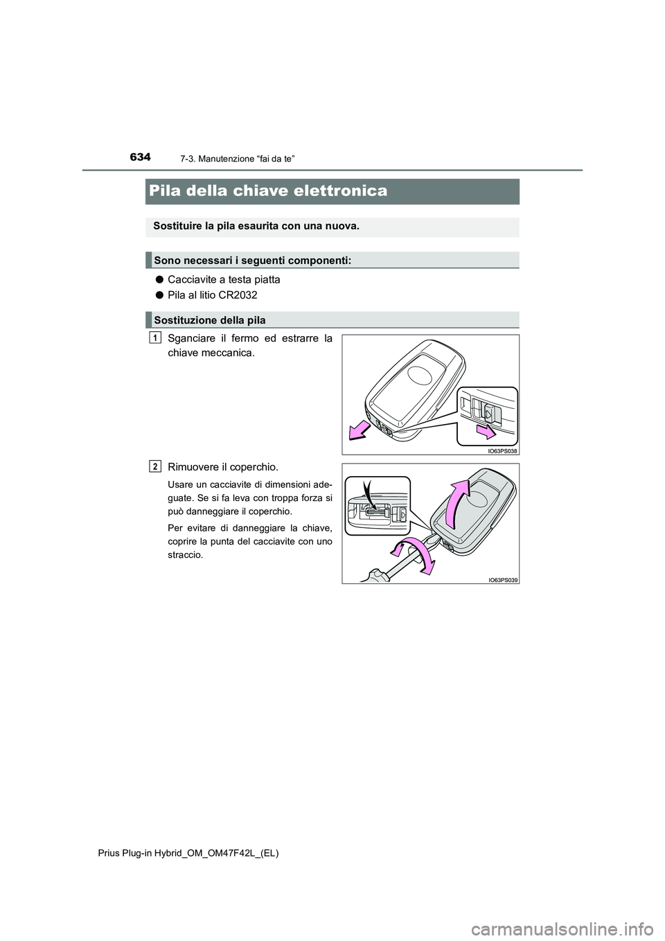 TOYOTA PRIUS PLUG-IN HYBRID 2023 Manuale duso (in Italian) 6347-3. Manutenzione “fai da te”
Prius Plug-in Hybrid_OM_OM47F42L_(EL)
Pila della chiave elettronica
●Cacciavite a testa piatta
●Pila al litio CR2032
Sganciare il fermo ed estrarre la
chiave m TOYOTA PRIUS PLUG-IN HYBRID 2023 Manuale duso (in Italian) 6347-3. Manutenzione “fai da te”
Prius Plug-in Hybrid_OM_OM47F42L_(EL)
Pila della chiave elettronica
●Cacciavite a testa piatta
●Pila al litio CR2032
Sganciare il fermo ed estrarre la
chiave m