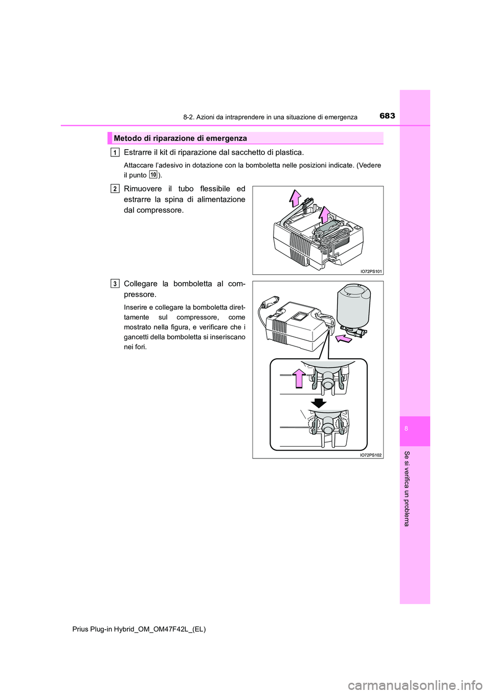TOYOTA PRIUS PLUG-IN HYBRID 2023  Manuale duso (in Italian) 6838-2. Azioni da intraprendere in una situazione di emergenza
Prius Plug-in Hybrid_OM_OM47F42L_(EL)
8
Se si verifica un problema
Estrarre il kit di riparazione dal sacchetto di plastica.
Attaccare l