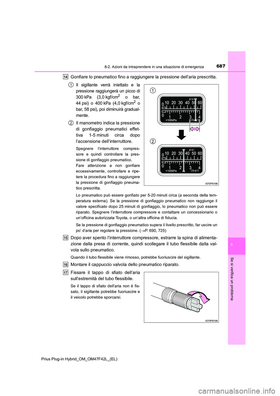 TOYOTA PRIUS PLUG-IN HYBRID 2023  Manuale duso (in Italian) 6878-2. Azioni da intraprendere in una situazione di emergenza
Prius Plug-in Hybrid_OM_OM47F42L_(EL)
8
Se si verifica un problema
Gonfiare lo pneumatico fino a raggiungere la pressione dell’aria pre