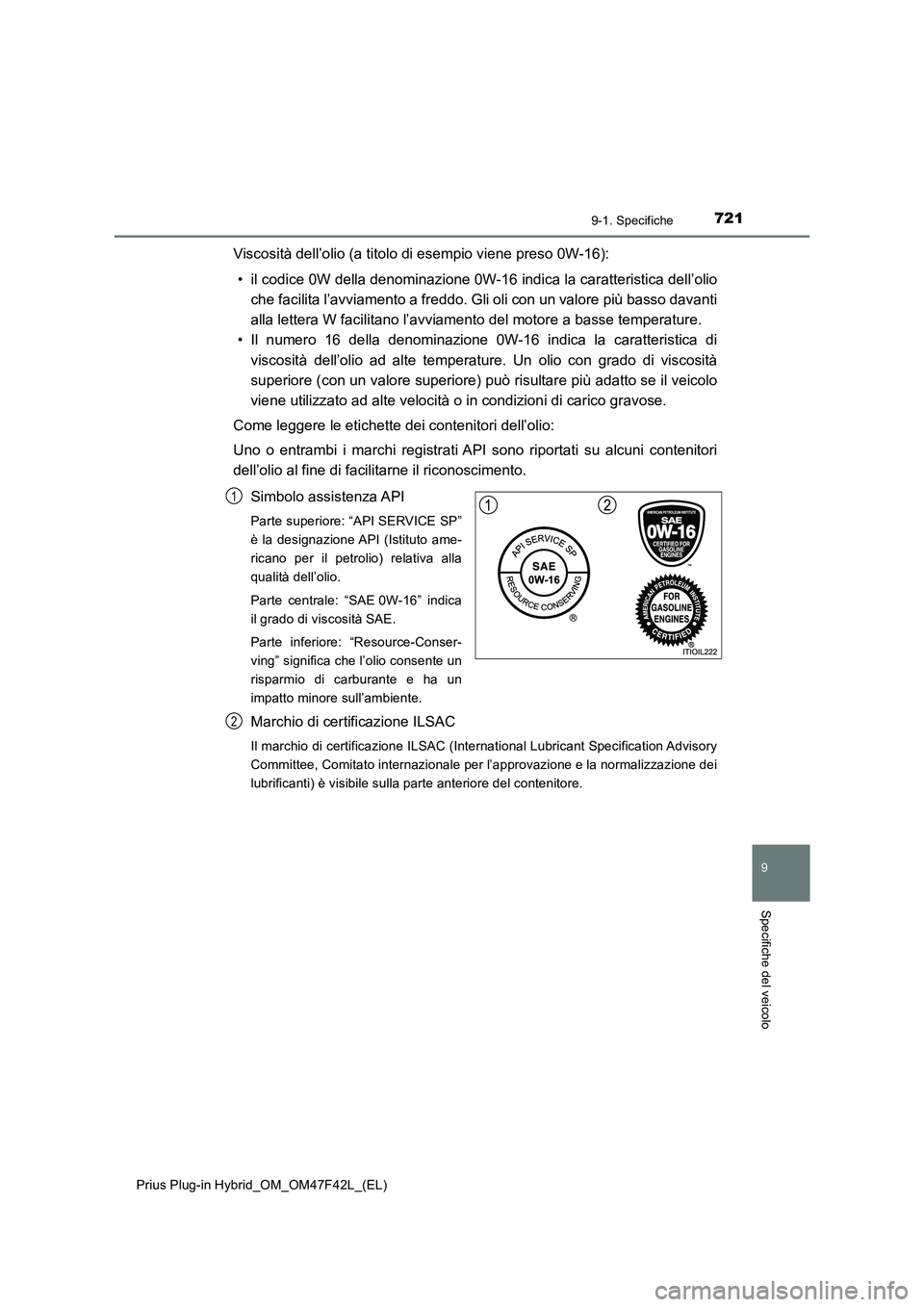 TOYOTA PRIUS PLUG-IN HYBRID 2023  Manuale duso (in Italian) 7219-1. Specifiche
Prius Plug-in Hybrid_OM_OM47F42L_(EL)
9
Specifiche del veicolo
Viscosità dell’olio (a titolo di esempio viene preso 0W-16):
• il codice 0W della denominazione 0W-16 indica la c