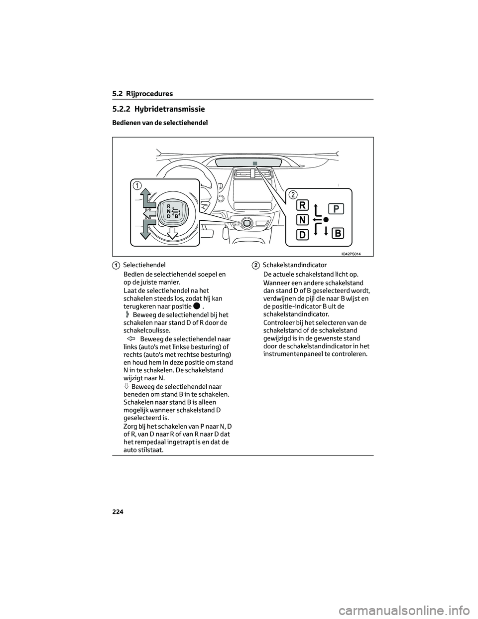 TOYOTA PRIUS PLUG-IN HYBRID 2023 Instructieboekje (in Dutch) 5.2.2 Hybridetransmissie
Bedienen van de selectiehendel
1Selectiehendel
Bedien de selectiehendel soepel en
op de juiste manier.
Laat de selectiehendel na het
schakelen steeds los, zodat hij kan
terugk TOYOTA PRIUS PLUG-IN HYBRID 2023 Instructieboekje (in Dutch) 5.2.2 Hybridetransmissie
Bedienen van de selectiehendel
1Selectiehendel
Bedien de selectiehendel soepel en
op de juiste manier.
Laat de selectiehendel na het
schakelen steeds los, zodat hij kan
terugk