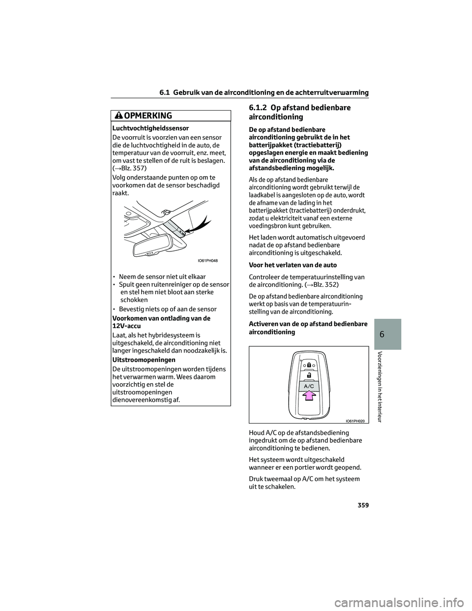 TOYOTA PRIUS PLUG-IN HYBRID 2023 Instructieboekje (in Dutch) OPMERKING
Luchtvochtigheidssensor
De voorruit is voorzien van een sensor
die de luchtvochtigheid in de auto, de
temperatuur van de voorruit, enz. meet,
om vast te stellen of de ruit is beslagen.
(→B TOYOTA PRIUS PLUG-IN HYBRID 2023 Instructieboekje (in Dutch) OPMERKING
Luchtvochtigheidssensor
De voorruit is voorzien van een sensor
die de luchtvochtigheid in de auto, de
temperatuur van de voorruit, enz. meet,
om vast te stellen of de ruit is beslagen.
(→B