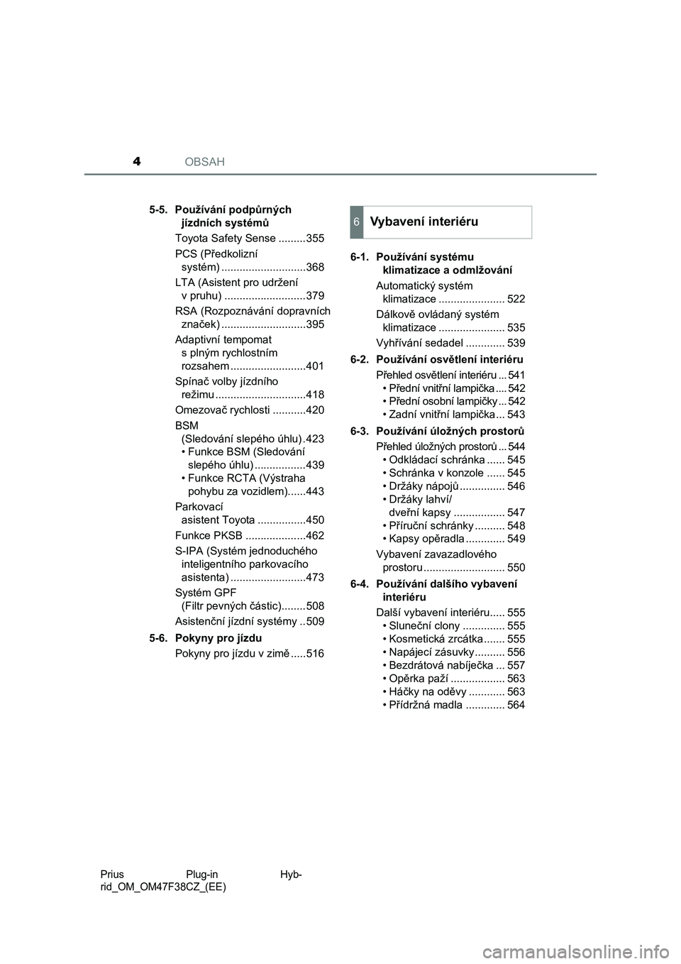 TOYOTA PRIUS PLUG-IN HYBRID 2023  Návod na použití (in Czech) OBSAH4
Prius  Plug-in  Hyb-
rid_OM_OM47F38CZ_(EE)
5-5. Používání podpůrných 
jízdních systémů
Toyota Safety Sense .........355
PCS (Předkolizní 
systém) ............................368
LT