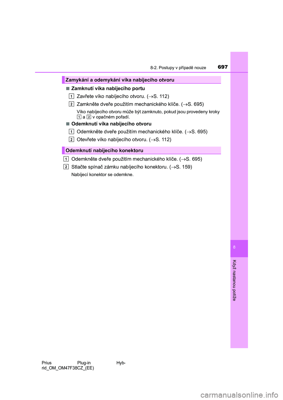 TOYOTA PRIUS PLUG-IN HYBRID 2023  Návod na použití (in Czech) 6978-2. Postupy v případě nouze
Prius  Plug-in  Hyb- 
rid_OM_OM47F38CZ_(EE)
8
Když nastanou potíže
■Zamknutí víka nabíjecího portu 
Zavřete víko nabíjecího otvoru. ( S. 112) 
Zamkn