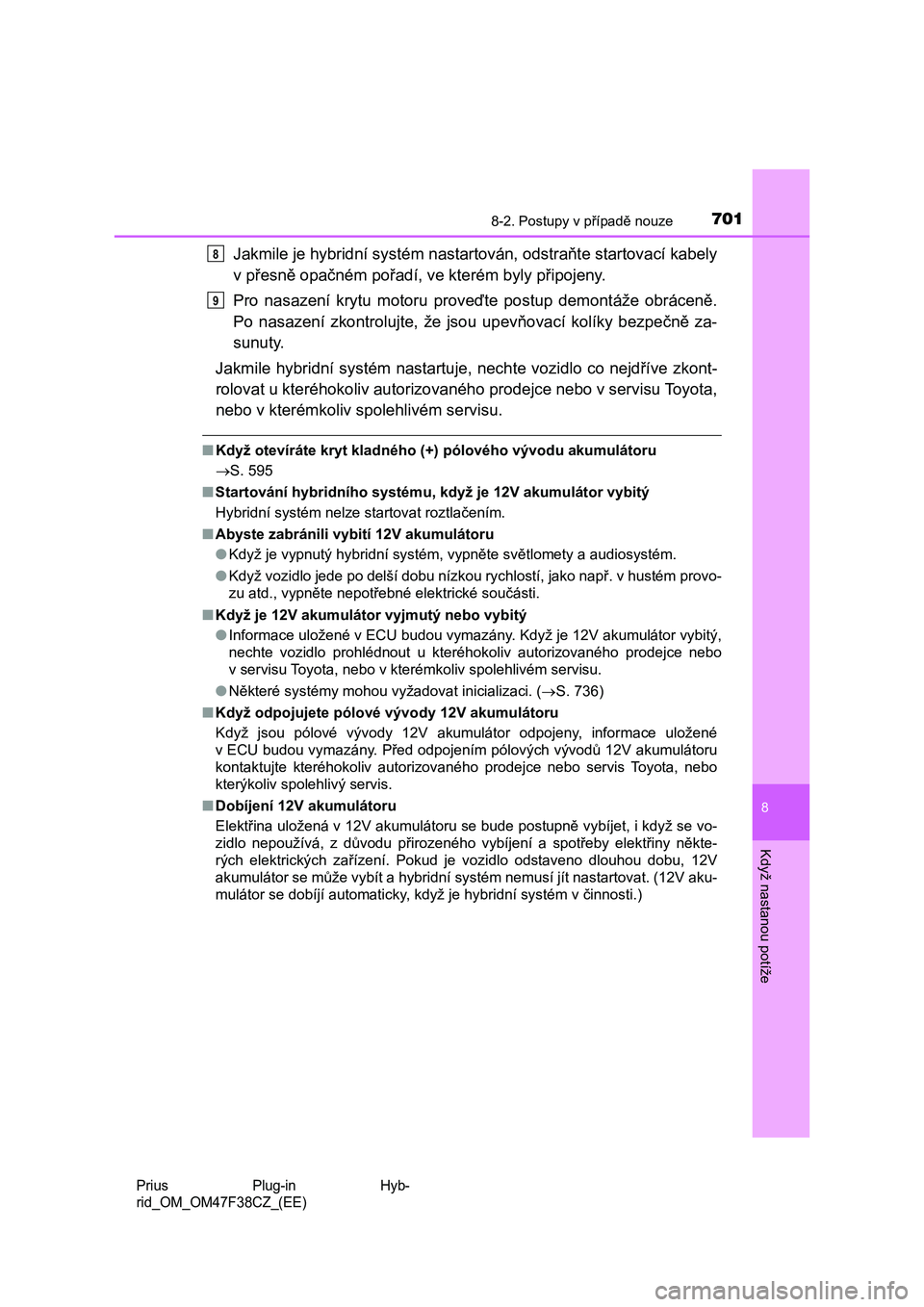 TOYOTA PRIUS PLUG-IN HYBRID 2023  Návod na použití (in Czech) 7018-2. Postupy v případě nouze
Prius  Plug-in  Hyb- 
rid_OM_OM47F38CZ_(EE)
8
Když nastanou potíže
Jakmile je hybridní sys tém nastartován, odstraňte startovací kabely 
v přesně opačném
