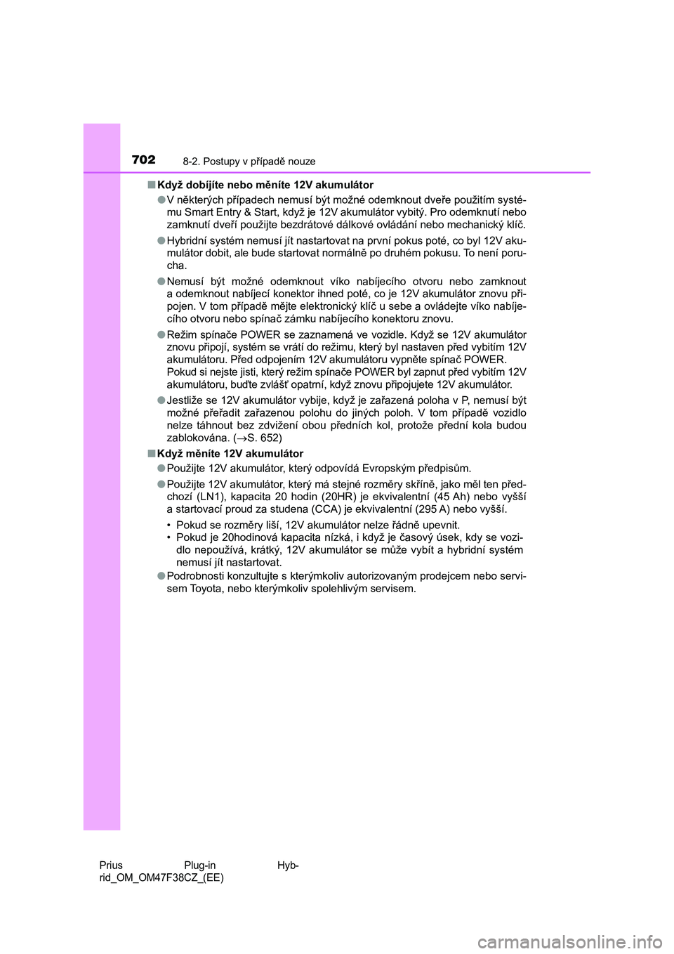 TOYOTA PRIUS PLUG-IN HYBRID 2023  Návod na použití (in Czech) 7028-2. Postupy v případě nouze
Prius  Plug-in  Hyb-
rid_OM_OM47F38CZ_(EE)
■Když dobíjíte nebo měníte 12V akumulátor
●V některých případech nemusí být možné odemknout dveře použ