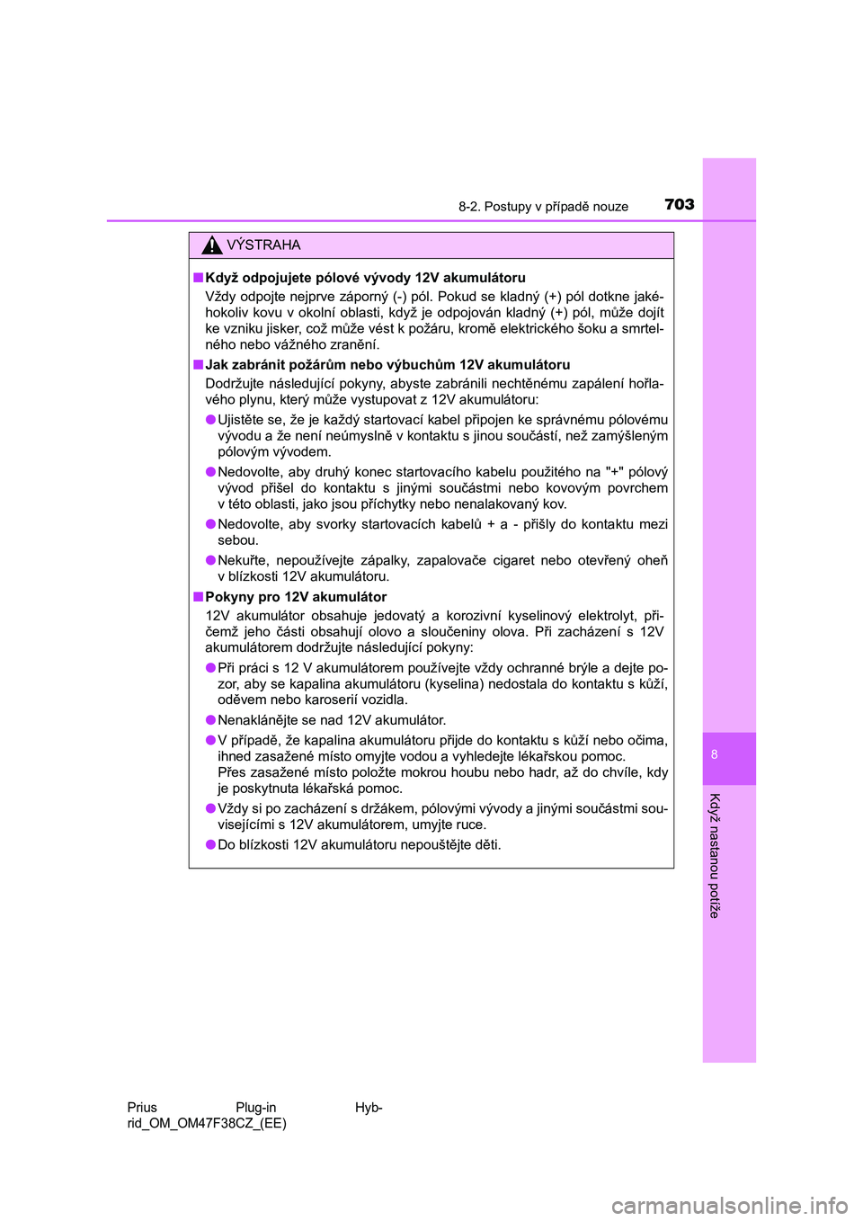 TOYOTA PRIUS PLUG-IN HYBRID 2023  Návod na použití (in Czech) 7038-2. Postupy v případě nouze
Prius  Plug-in  Hyb- 
rid_OM_OM47F38CZ_(EE)
8
Když nastanou potíže
VÝSTRAHA
■ Když odpojujete pólové vývody 12V akumulátoru 
Vždy odpojte nejprve záporn