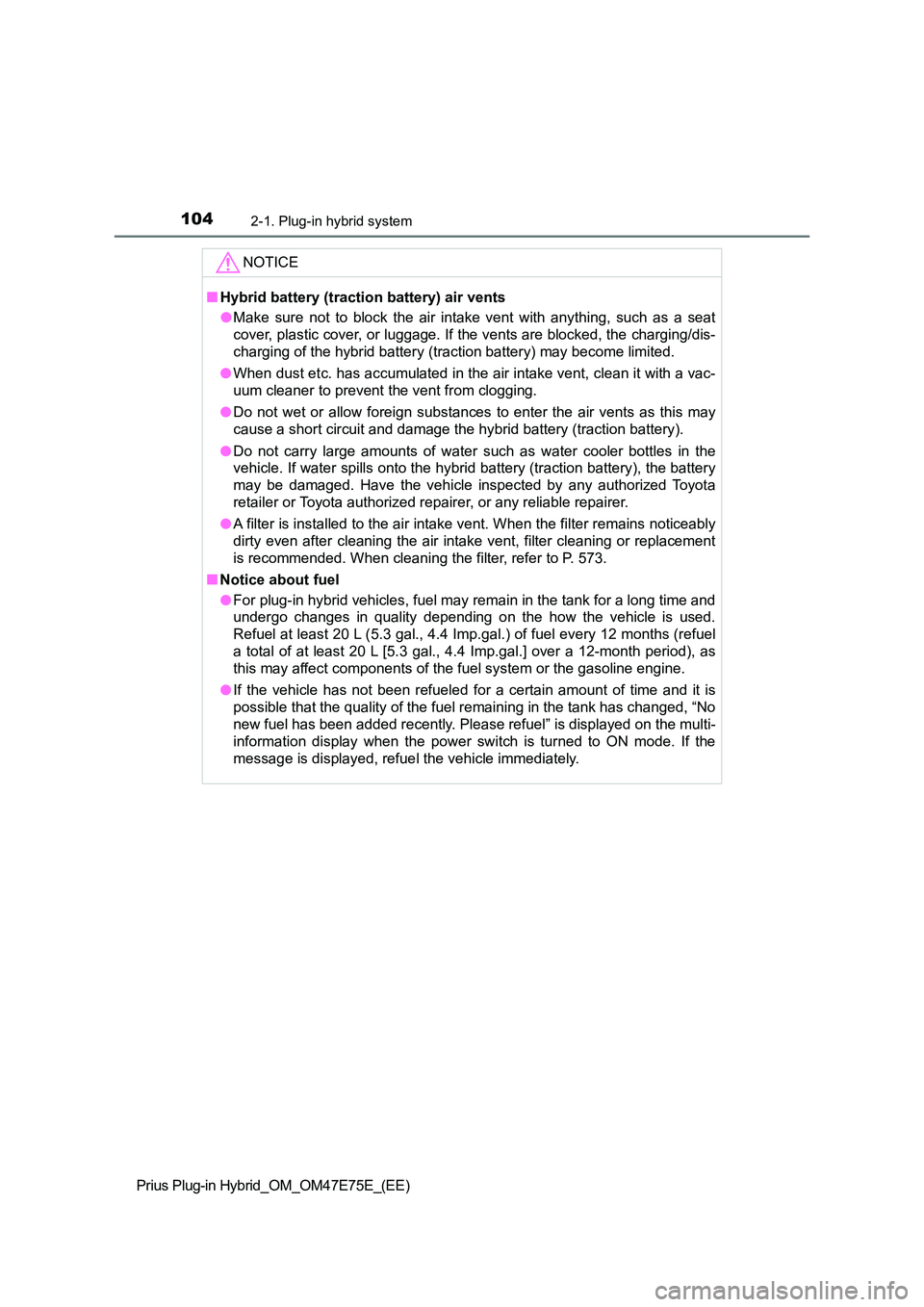 TOYOTA PRIUS PLUG-IN HYBRID 2022  Owners Manual 1042-1. Plug-in hybrid system
Prius Plug-in Hybrid_OM_OM47E75E_(EE)
NOTICE
�QHybrid battery (traction battery) air vents 
�O Make  sure  not  to  block  the  air  intake  vent  with  anything,  such a