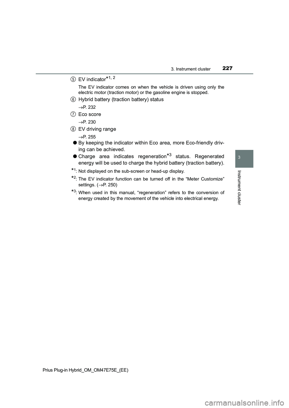 TOYOTA PRIUS PLUG-IN HYBRID 2022 Manual PDF 2273. Instrument cluster
3
Instrument cluster
Prius Plug-in Hybrid_OM_OM47E75E_(EE)
EV indicator*1, 2
The  EV  indicator  comes  on  when  the  vehicle  is  driven  using  only the
electric motor (tra