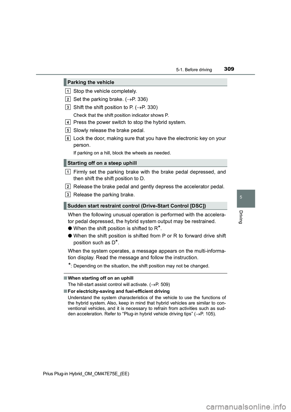 TOYOTA PRIUS PLUG-IN HYBRID 2022 Owners Guide 3095-1. Before driving
Prius Plug-in Hybrid_OM_OM47E75E_(EE)
5
Driving
Stop the vehicle completely.
Set the parking brake. (P.   3 3 6 )
Shift the shift position to P. (P. 330)
Check that the sh