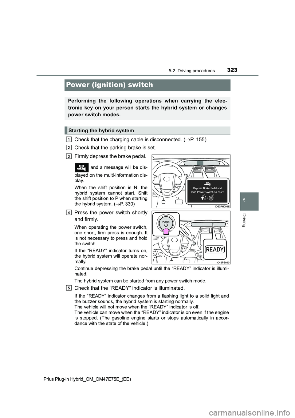 TOYOTA PRIUS PLUG-IN HYBRID 2022 Owners Guide 3235-2. Driving procedures
Prius Plug-in Hybrid_OM_OM47E75E_(EE)
5
Driving
Power (ignition) switch
Check that the charging cable is disconnected. (P.   1 5 5 )
Check that the parking brake is set. 