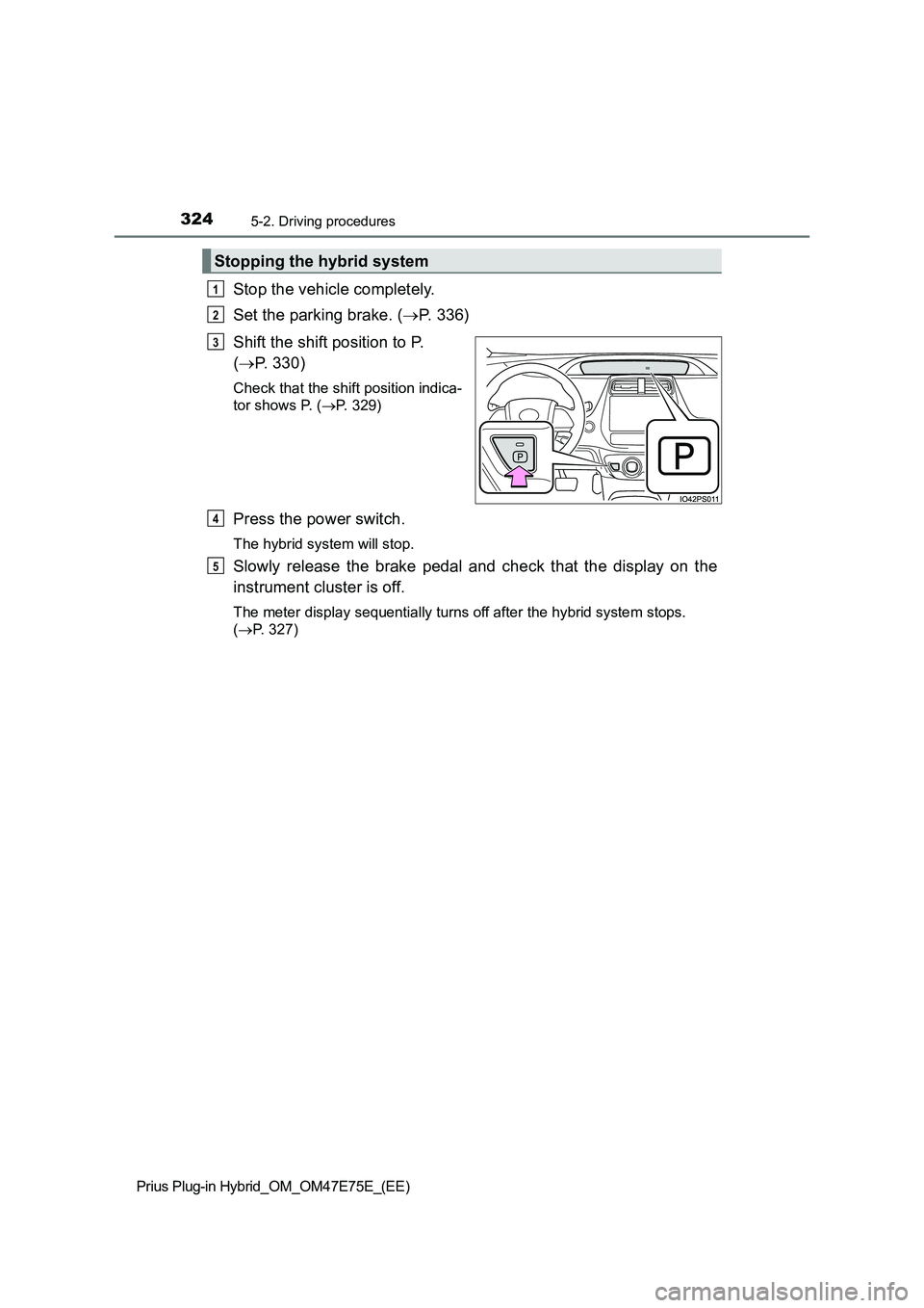 TOYOTA PRIUS PLUG-IN HYBRID 2022  Owners Manual 3245-2. Driving procedures
Prius Plug-in Hybrid_OM_OM47E75E_(EE)
Stop the vehicle completely.
Set the parking brake. (P.   3 3 6 )
Shift the shift position to P. 
(P. 330)
Check that the shift p
