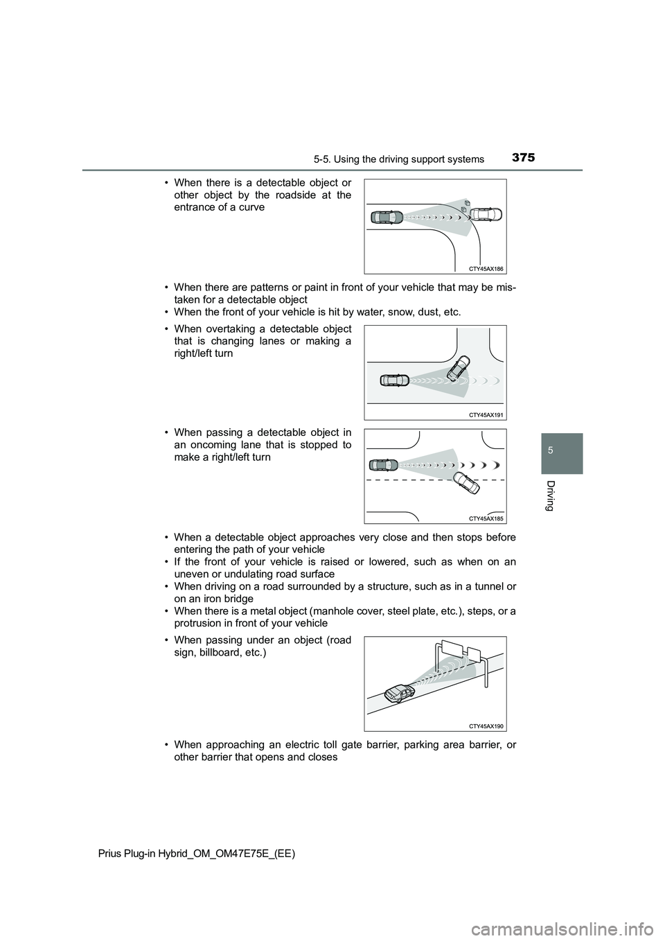 TOYOTA PRIUS PLUG-IN HYBRID 2022 Owners Manual 3755-5. Using the driving support systems
Prius Plug-in Hybrid_OM_OM47E75E_(EE)
5
Driving
• When there are patterns or paint in front of your vehicle that may be mis-
taken for a detectable object TOYOTA PRIUS PLUG-IN HYBRID 2022 Owners Manual 3755-5. Using the driving support systems
Prius Plug-in Hybrid_OM_OM47E75E_(EE)
5
Driving
• When there are patterns or paint in front of your vehicle that may be mis-
taken for a detectable object