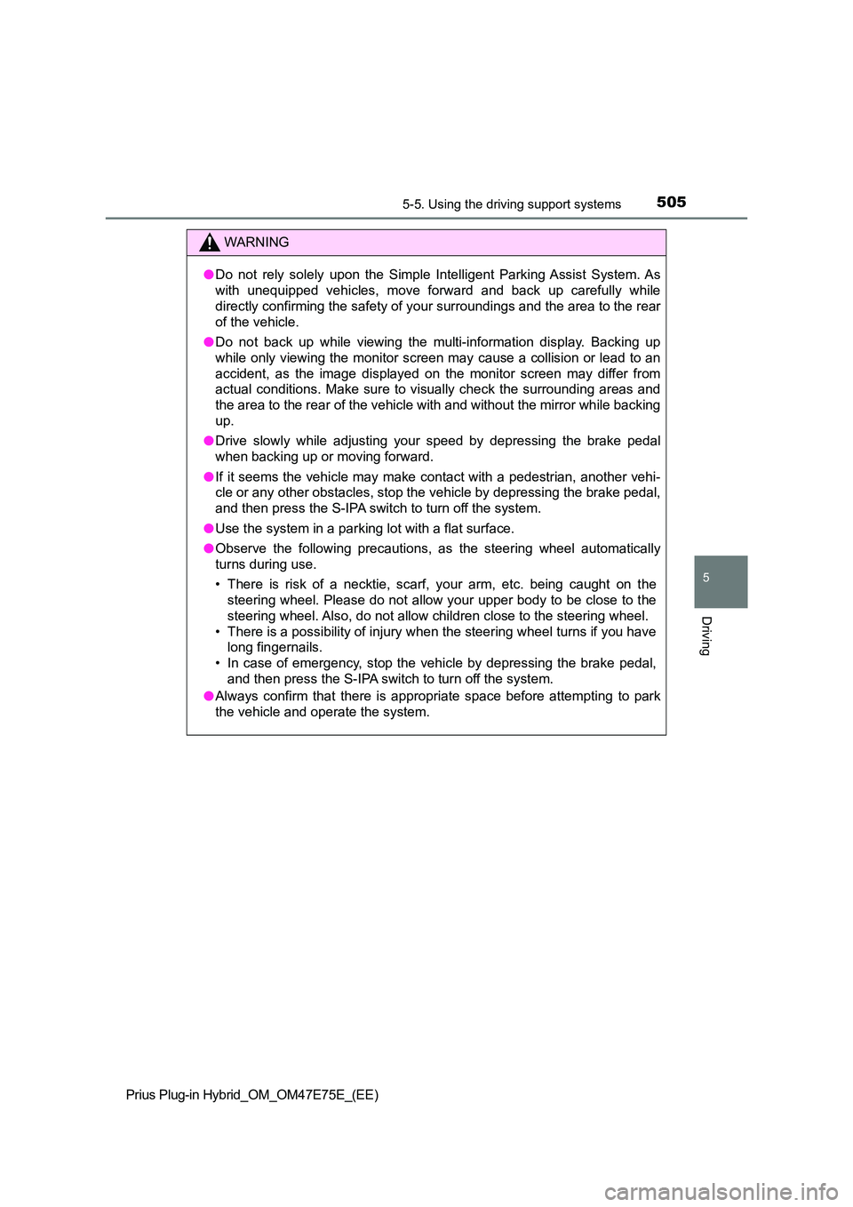 TOYOTA PRIUS PLUG-IN HYBRID 2022  Owners Manual 5055-5. Using the driving support systems
Prius Plug-in Hybrid_OM_OM47E75E_(EE)
5
Driving
WARNING
�ODo  not  rely  solely  upon  the  Simple  Intelligent  Parking Assist  System. As 
with  unequipped 