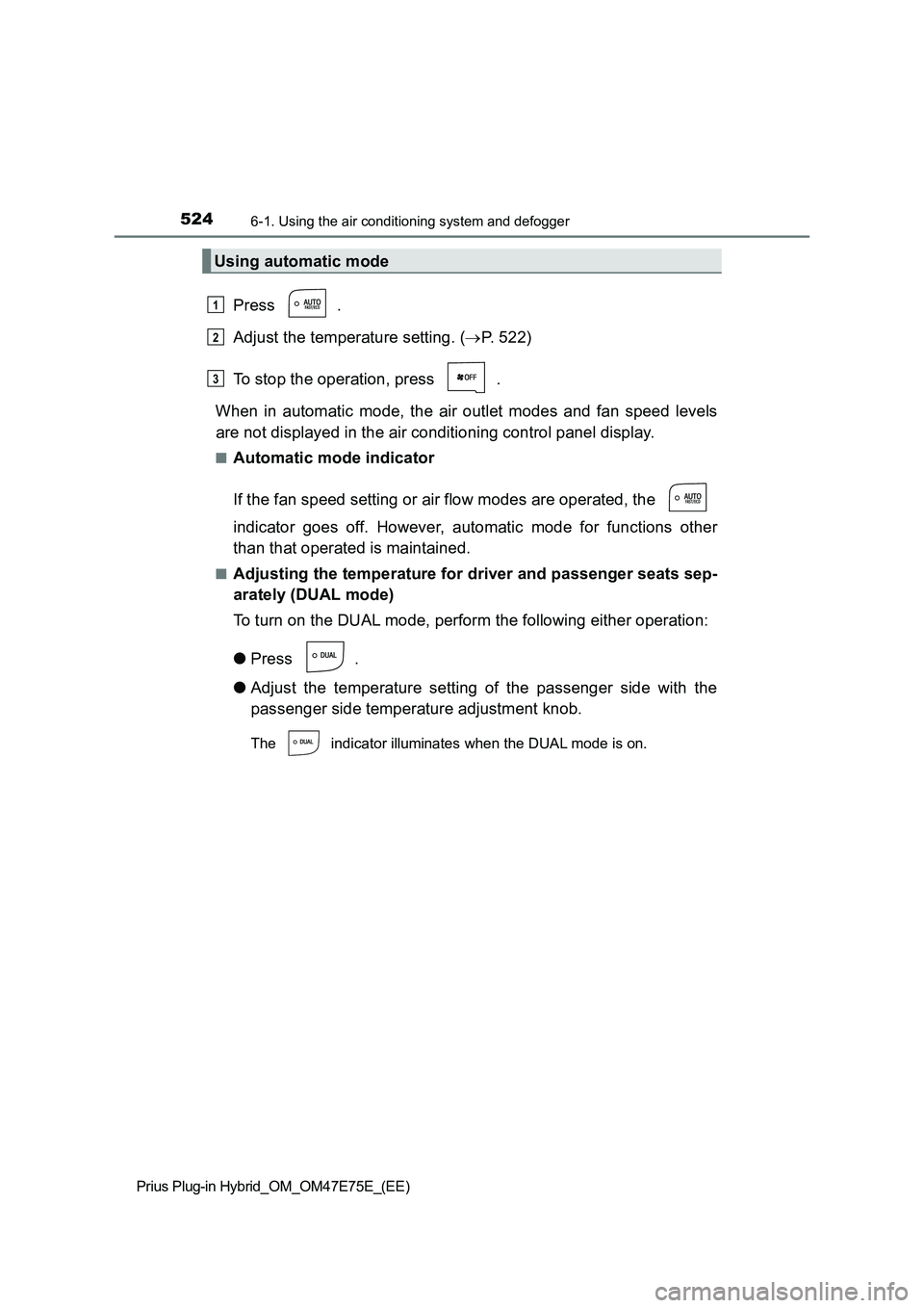 TOYOTA PRIUS PLUG-IN HYBRID 2022  Owners Manual 5246-1. Using the air conditioning system and defogger
Prius Plug-in Hybrid_OM_OM47E75E_(EE)
Press  .
Adjust the temperature setting. (P. 522)
To stop the operation, press  .
When  in  automatic  m