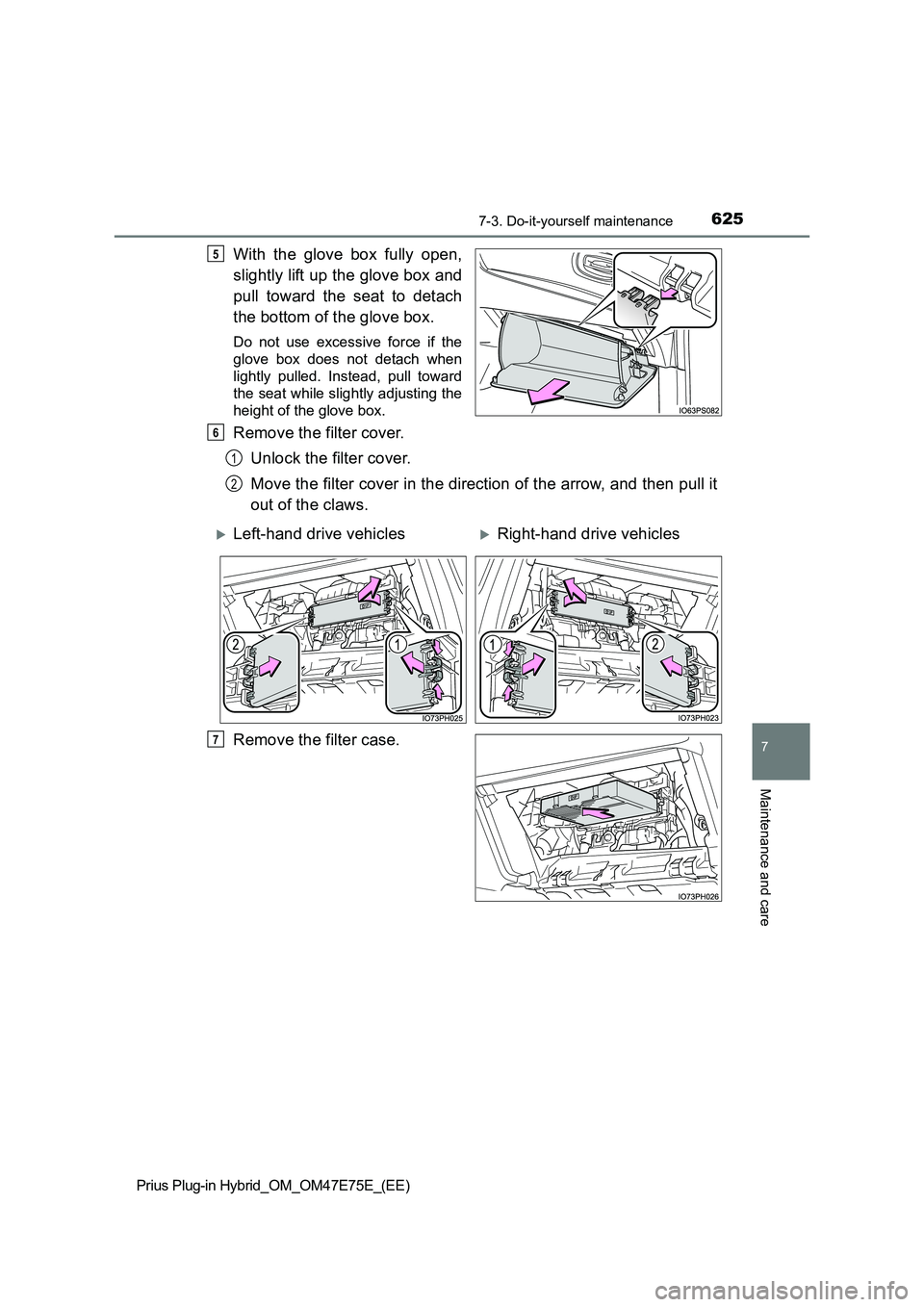 TOYOTA PRIUS PLUG-IN HYBRID 2022  Owners Manual 6257-3. Do-it-yourself maintenance
Prius Plug-in Hybrid_OM_OM47E75E_(EE)
7
Maintenance and care
With  the  glove  box  fully  open, 
slightly lift up the glove box and 
pull  toward  the  seat  to  de