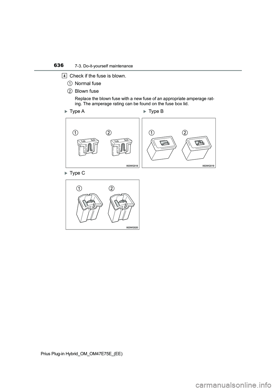 TOYOTA PRIUS PLUG-IN HYBRID 2022  Owners Manual 6367-3. Do-it-yourself maintenance
Prius Plug-in Hybrid_OM_OM47E75E_(EE)
Check if the fuse is blown.
Normal fuse
Blown fuse
Replace the blown fuse with a new fuse of an appropriate amperage rat-
ing. 