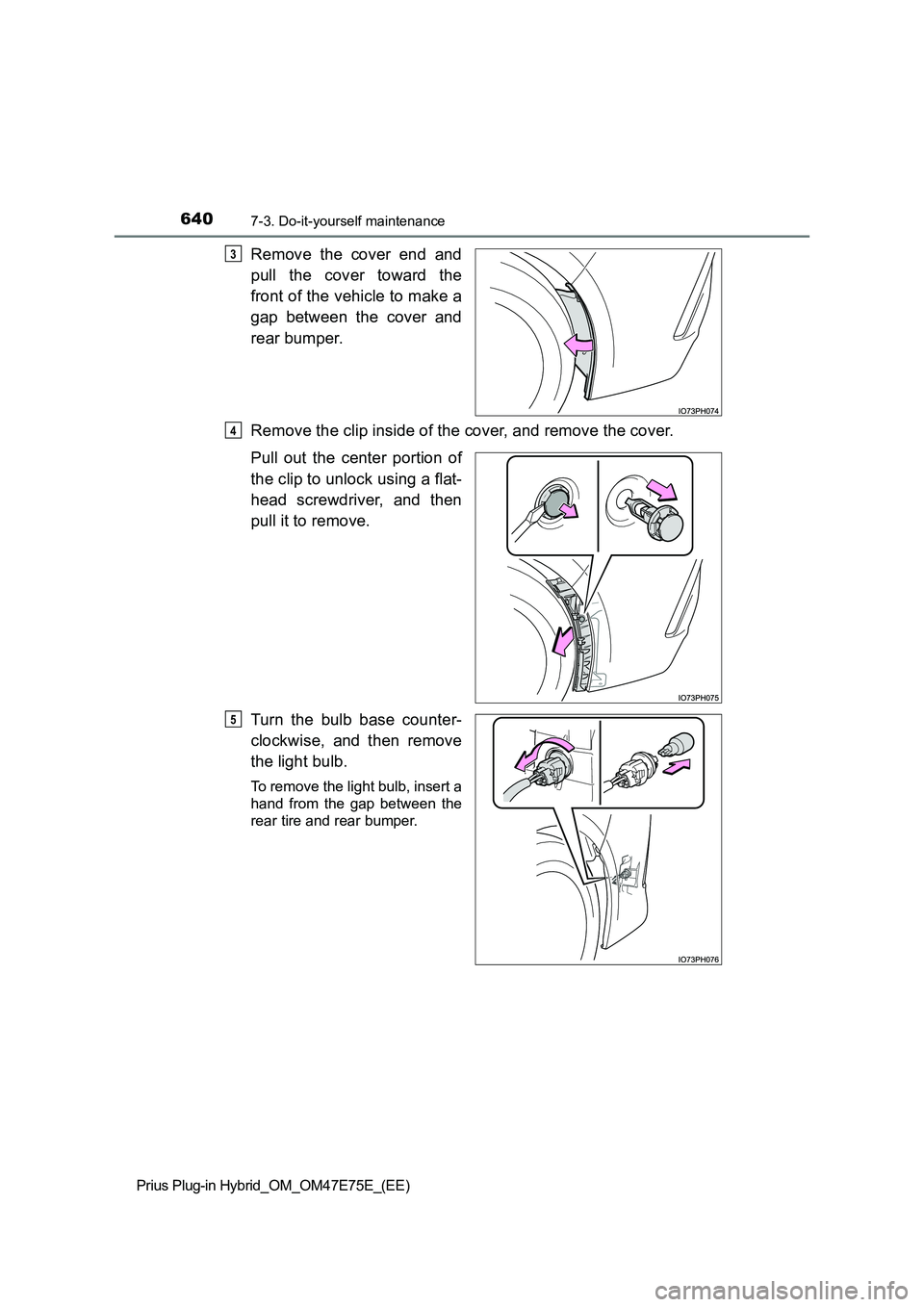 TOYOTA PRIUS PLUG-IN HYBRID 2022  Owners Manual 6407-3. Do-it-yourself maintenance
Prius Plug-in Hybrid_OM_OM47E75E_(EE)
Remove  the  cover  end  and 
pull  the  cover  toward  the 
front of the vehicle to make a 
gap  between  the  cover  and 
rea