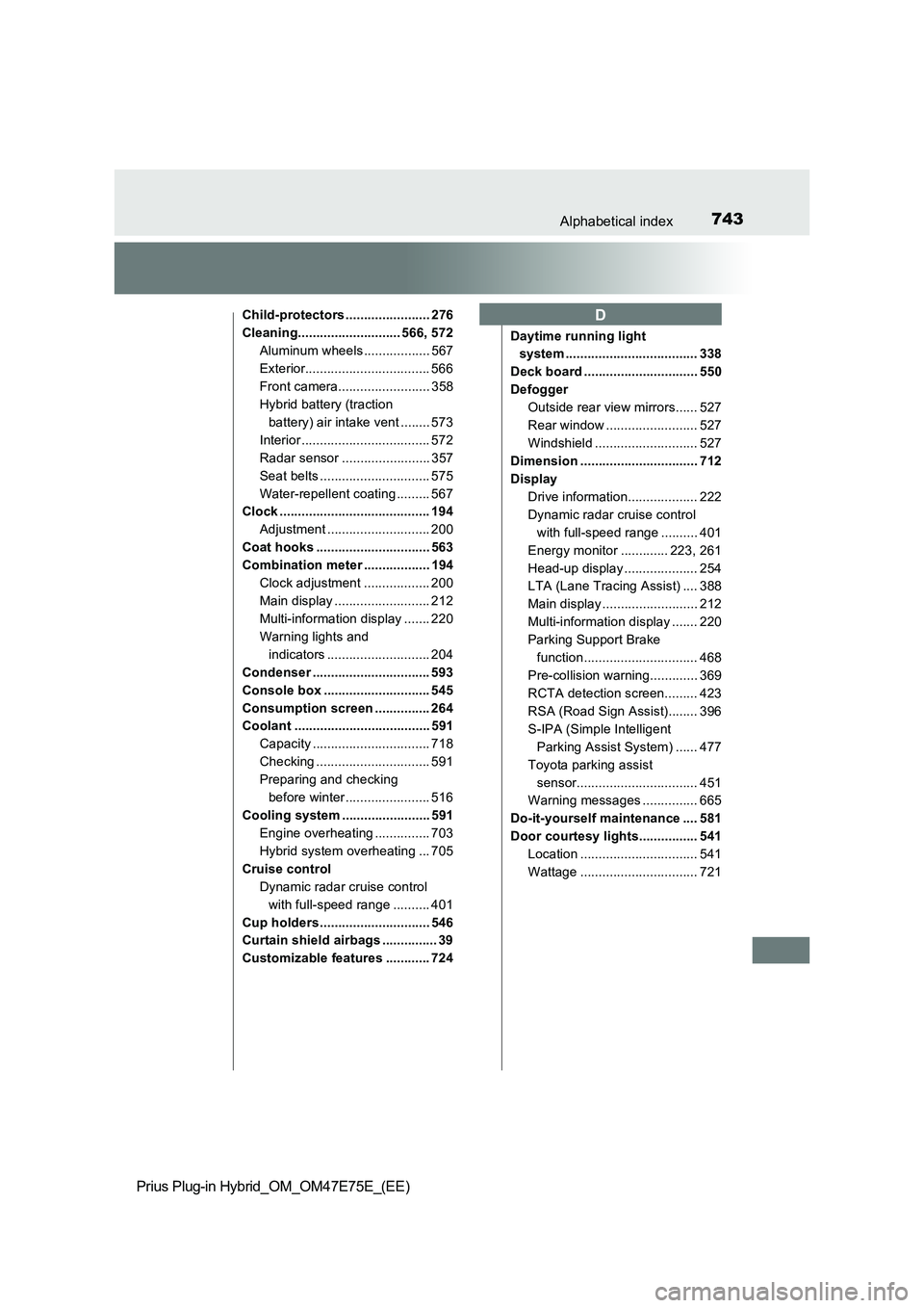 TOYOTA PRIUS PLUG-IN HYBRID 2022 User Guide 743Alphabetical index
Prius Plug-in Hybrid_OM_OM47E75E_(EE)
Child-protectors ....................... 276
Cleaning............................ 566, 572
Aluminum wheels .................. 567
Exterior..