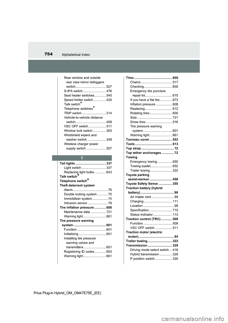 TOYOTA PRIUS PLUG-IN HYBRID 2022 User Guide 754Alphabetical index
Prius Plug-in Hybrid_OM_OM47E75E_(EE)
Rear window and outside
rear view mirror defoggers
switch.................................. 527
S-IPA switch.......................... 476 TOYOTA PRIUS PLUG-IN HYBRID 2022 User Guide 754Alphabetical index
Prius Plug-in Hybrid_OM_OM47E75E_(EE)
Rear window and outside
rear view mirror defoggers
switch.................................. 527
S-IPA switch.......................... 476