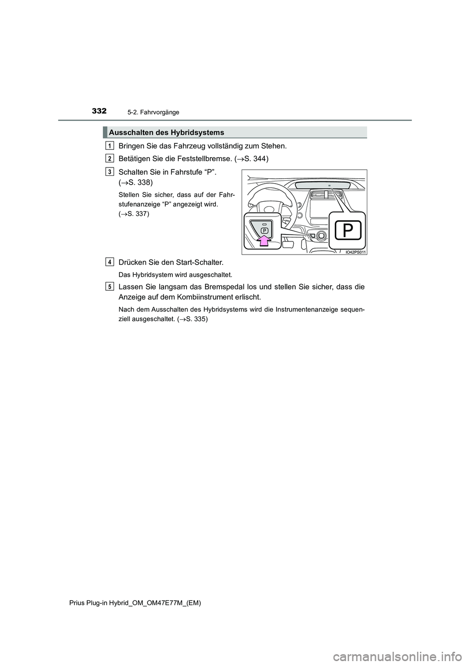 TOYOTA PRIUS PLUG-IN HYBRID 2022  Betriebsanleitungen (in German) 3325-2. Fahrvorgänge
Prius Plug-in Hybrid_OM_OM47E77M_(EM)
Bringen Sie das Fahrzeug vollständig zum Stehen.
Betätigen Sie die Feststellbremse. (S. 344)
Schalten Sie in Fahrstufe “P”. 
(S.