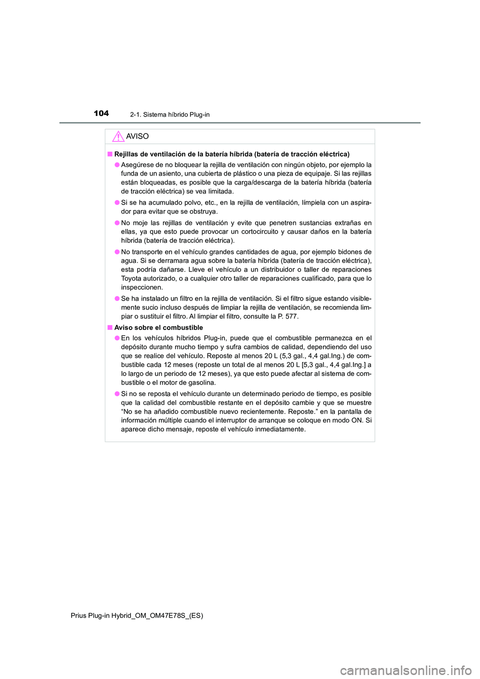 TOYOTA PRIUS PLUG-IN HYBRID 2022  Manual del propietario (in Spanish) 1042-1. Sistema híbrido Plug-in
Prius Plug-in Hybrid_OM_OM47E78S_(ES)
AV I S O
�QRejillas de ventilación de la batería híbrida (batería de tracción eléctrica) 
�O Asegúrese de no bloquear la r