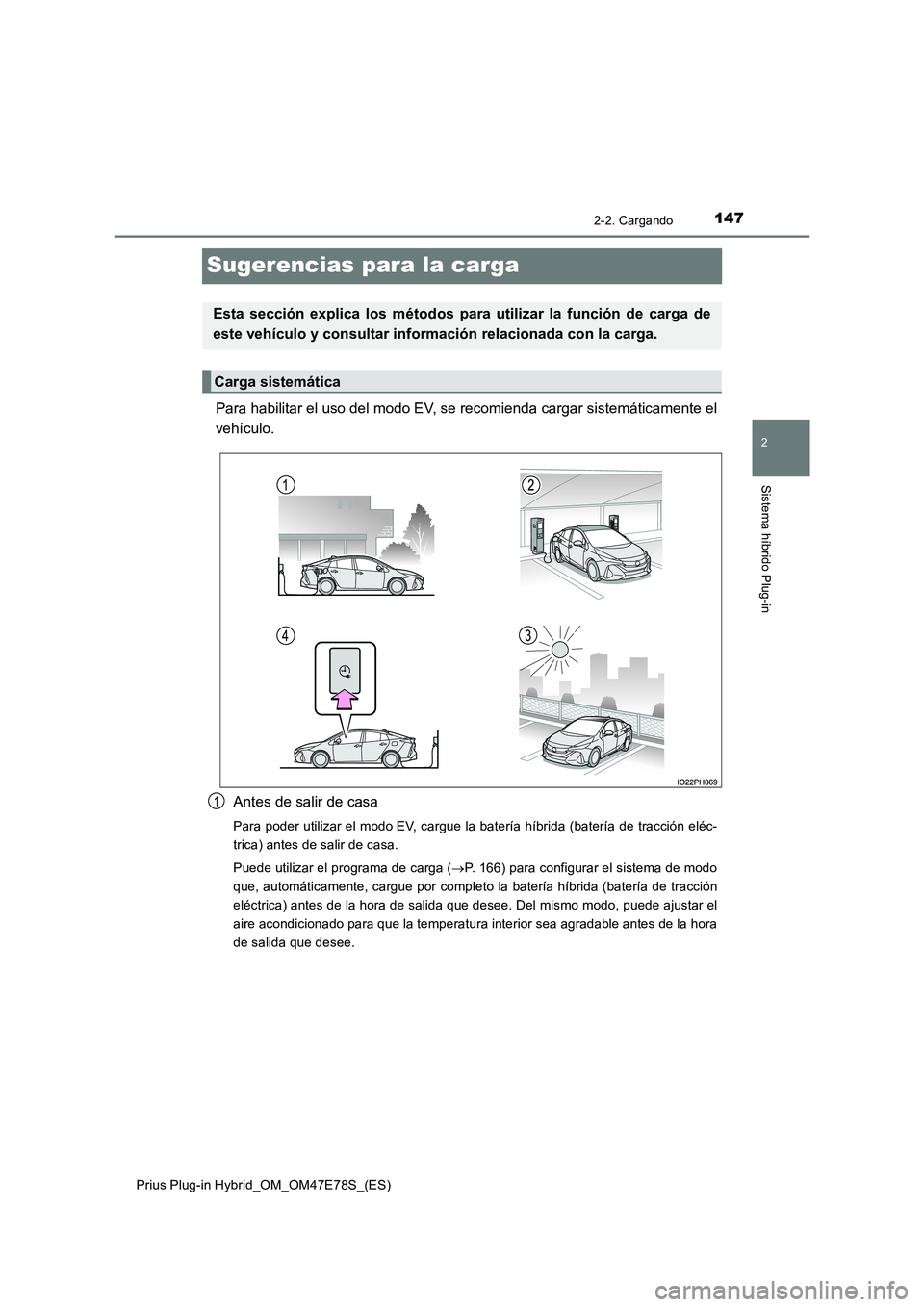TOYOTA PRIUS PLUG-IN HYBRID 2022  Manual del propietario (in Spanish) 147
2
2-2. Cargando
Sistema híbrido Plug-in
Prius Plug-in Hybrid_OM_OM47E78S_(ES)
Sugerencias para la carga
Para habilitar el uso del modo EV, se recomienda cargar sistemáticamente el 
vehículo. 
A