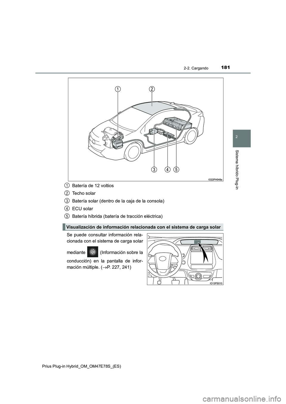 TOYOTA PRIUS PLUG-IN HYBRID 2022  Manual del propietario (in Spanish) 1812-2. Cargando
2
Sistema híbrido Plug-in
Prius Plug-in Hybrid_OM_OM47E78S_(ES)
Batería de 12 voltios
Techo solar
Batería solar (dentro de la caja de la consola)
ECU solar
Batería híbrida (bater