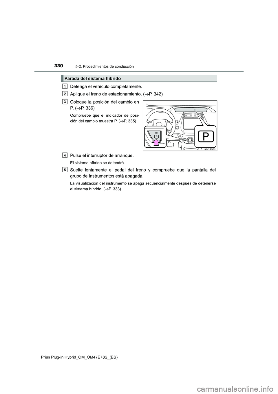 TOYOTA PRIUS PLUG-IN HYBRID 2022 Manual del propietario (in Spanish) 3305-2. Procedimientos de conducción
Prius Plug-in Hybrid_OM_OM47E78S_(ES)
Detenga el vehículo completamente.
Aplique el freno de estacionamiento. (P. 342)
Coloque la posición del cambio en
P. TOYOTA PRIUS PLUG-IN HYBRID 2022 Manual del propietario (in Spanish) 3305-2. Procedimientos de conducción
Prius Plug-in Hybrid_OM_OM47E78S_(ES)
Detenga el vehículo completamente.
Aplique el freno de estacionamiento. (P. 342)
Coloque la posición del cambio en
P.