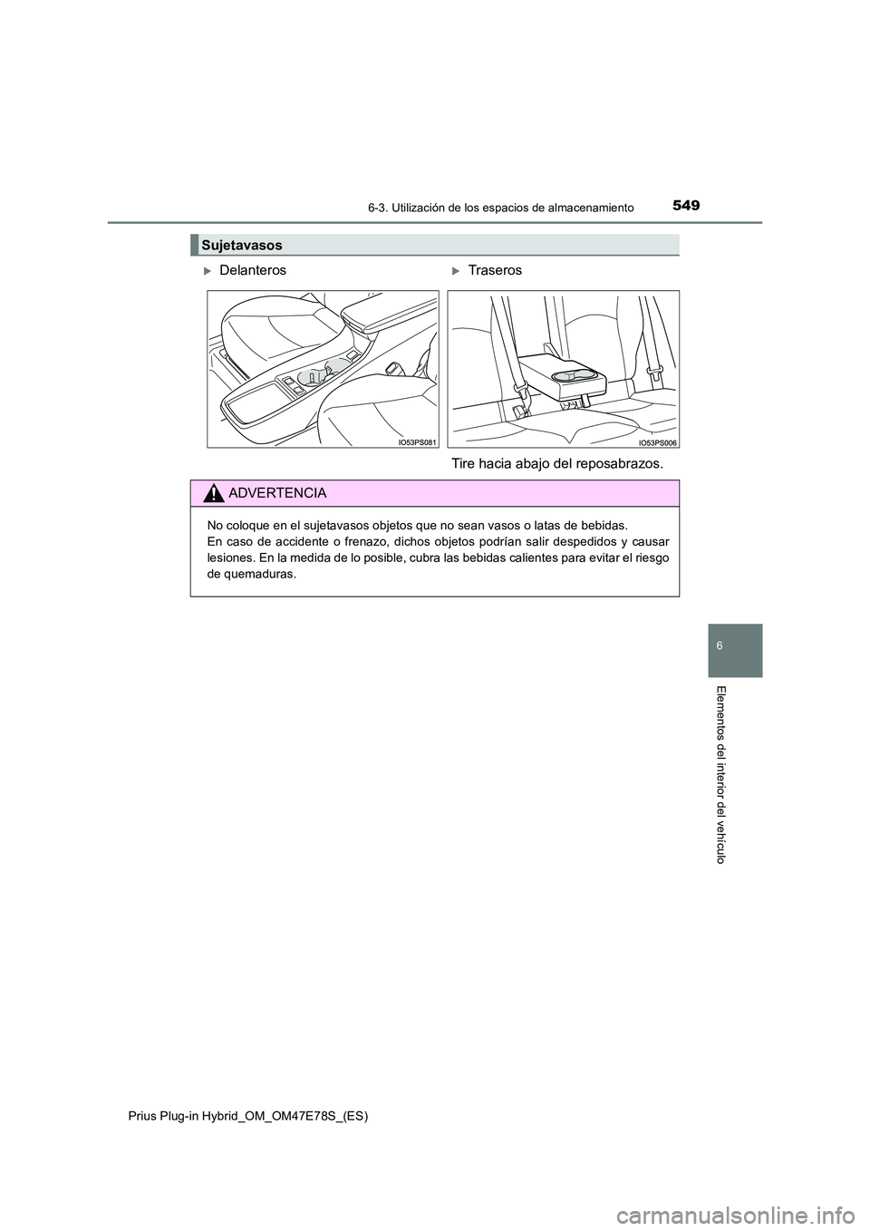 TOYOTA PRIUS PLUG-IN HYBRID 2022  Manual del propietario (in Spanish) 5496-3. Utilización de los espacios de almacenamiento
Prius Plug-in Hybrid_OM_OM47E78S_(ES)
6
Elementos del interior del vehículo
Sujetavasos
DelanterosTraseros 
Tire hacia abajo del reposabra