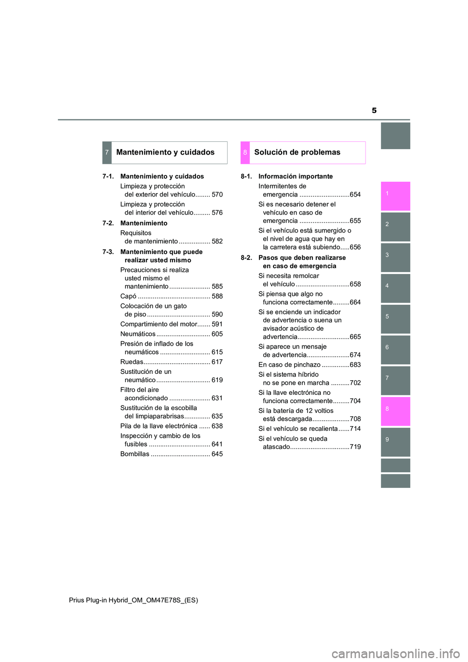 TOYOTA PRIUS PLUG-IN HYBRID 2022  Manual del propietario (in Spanish) 5
1 
9 
8
7
6
5
4 
2
Prius Plug-in Hybrid_OM_OM47E78S_(ES)
3
7-1. Mantenimiento y cuidados 
Limpieza y protección  
del exterior del vehículo........ 570 
Limpieza y protección  
del interior del v