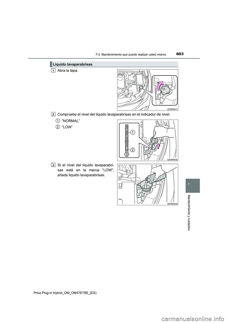 TOYOTA PRIUS PLUG-IN HYBRID 2022  Manual del propietario (in Spanish) 6037-3. Mantenimiento que puede realizar usted mismo
Prius Plug-in Hybrid_OM_OM47E78S_(ES)
7
Mantenimiento y cuidados
Abra la tapa.
Compruebe el nivel del líquido lavaparabrisas en el indicador de ni