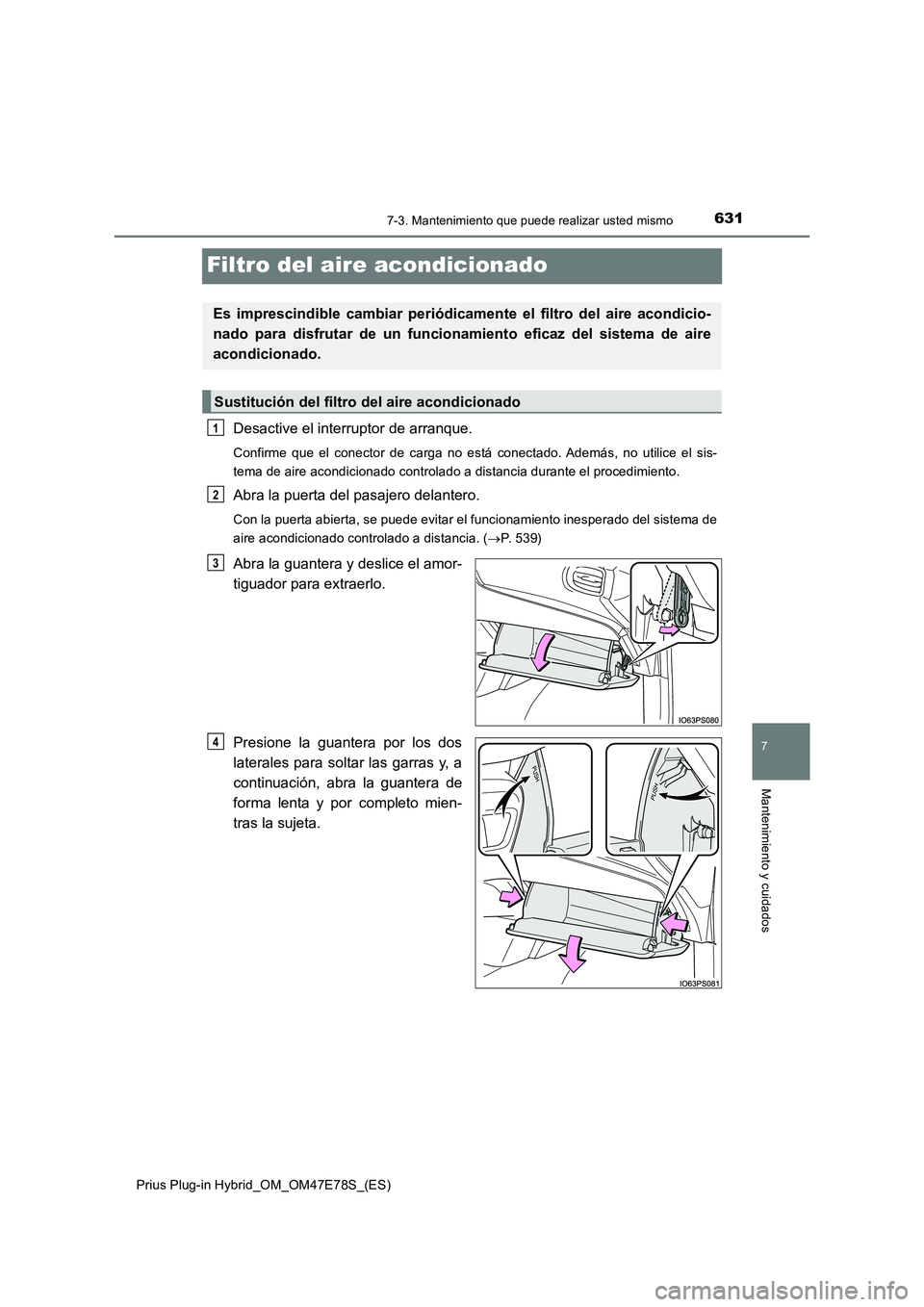 TOYOTA PRIUS PLUG-IN HYBRID 2022  Manual del propietario (in Spanish) 6317-3. Mantenimiento que puede realizar usted mismo
Prius Plug-in Hybrid_OM_OM47E78S_(ES)
7
Mantenimiento y cuidados
Filtro del aire acondicionado
Desactive el interruptor de arranque.
Confirme que e