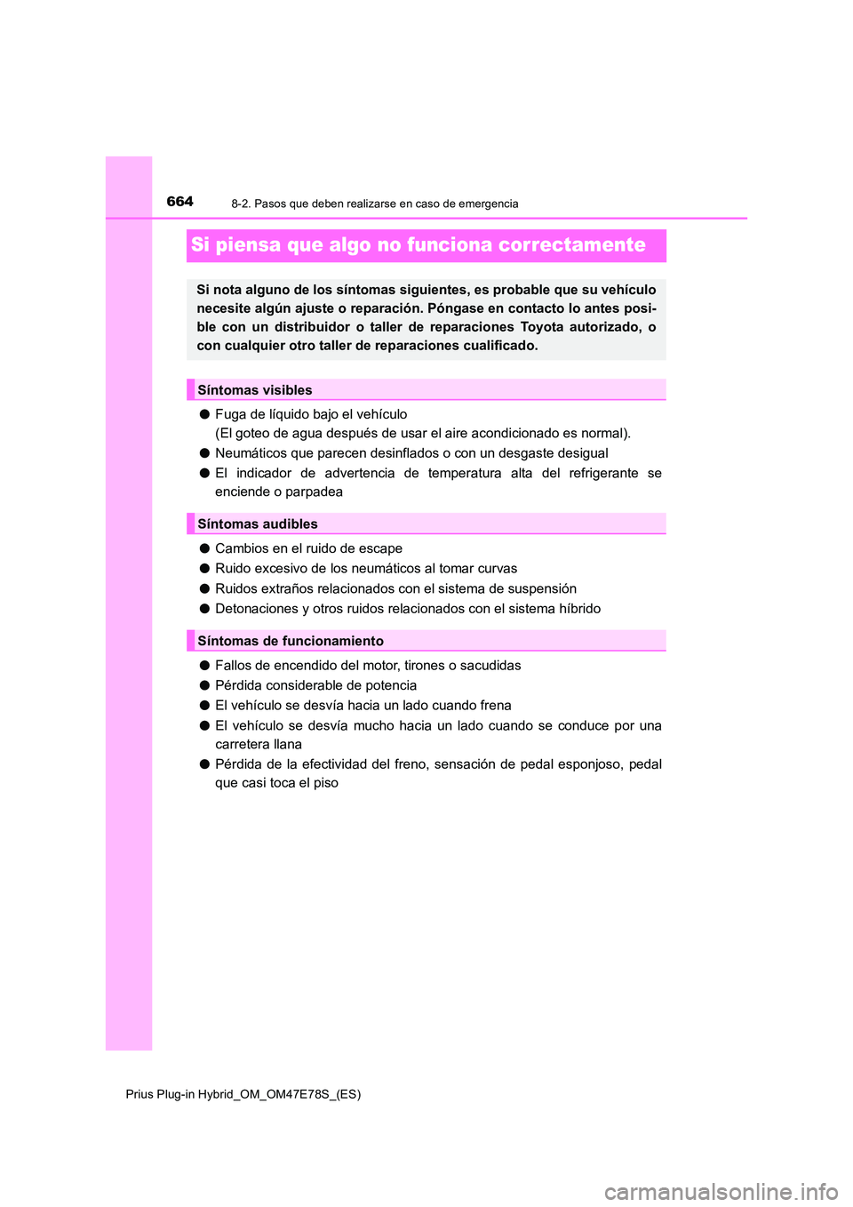 TOYOTA PRIUS PLUG-IN HYBRID 2022  Manual del propietario (in Spanish) 6648-2. Pasos que deben realizarse en caso de emergencia
Prius Plug-in Hybrid_OM_OM47E78S_(ES)
Si piensa que algo no funciona correctamente
�OFuga de líquido bajo el vehículo  
(El goteo de agua des