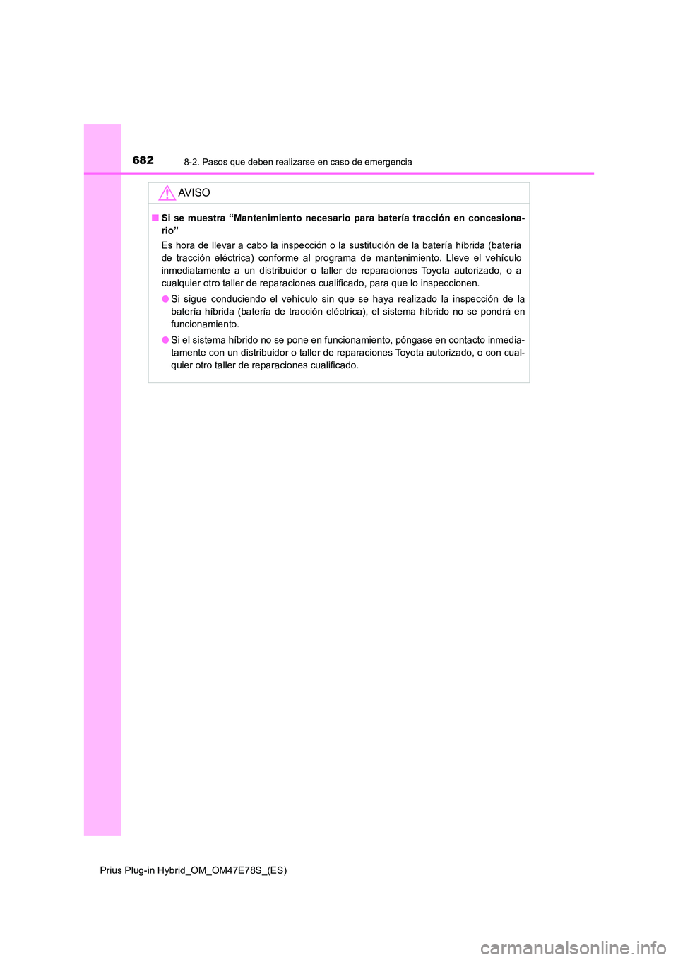 TOYOTA PRIUS PLUG-IN HYBRID 2022  Manual del propietario (in Spanish) 6828-2. Pasos que deben realizarse en caso de emergencia
Prius Plug-in Hybrid_OM_OM47E78S_(ES)
AV I S O
�QSi se muestra “Mantenimiento necesario para batería tracción en concesiona- 
rio” 
Es ho