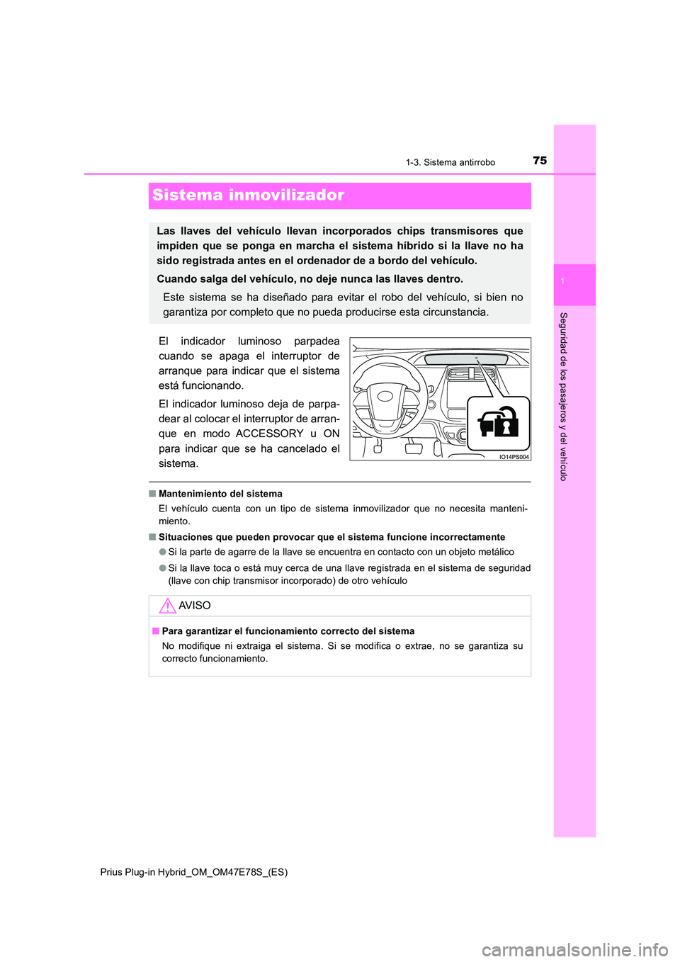 TOYOTA PRIUS PLUG-IN HYBRID 2022  Manual del propietario (in Spanish) 75
1
1-3. Sistema antirrobo
Prius Plug-in Hybrid_OM_OM47E78S_(ES)
Seguridad de los pasajeros y del vehículo
Sistema inmovilizador
El indicador luminoso parpadea 
cuando se apaga el interruptor de 
ar