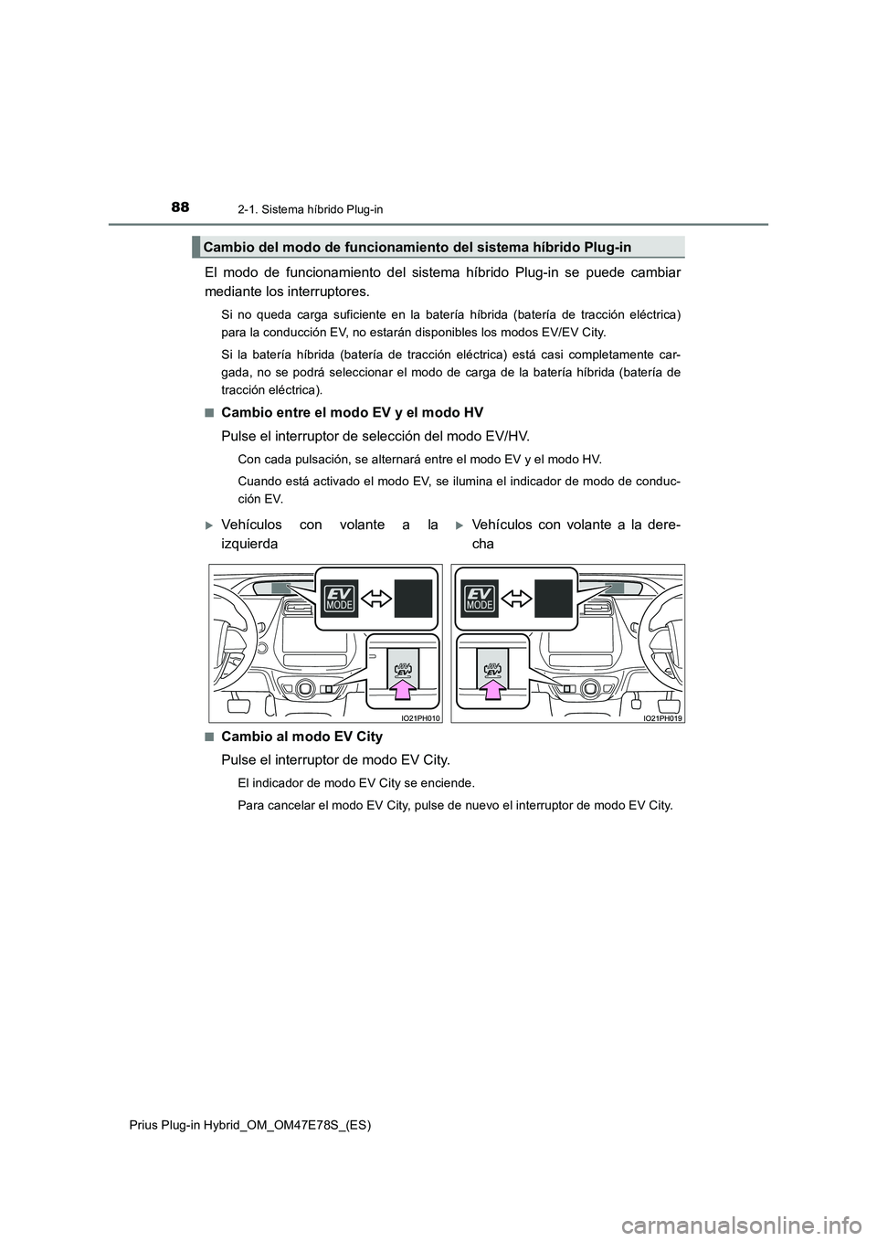 TOYOTA PRIUS PLUG-IN HYBRID 2022  Manual del propietario (in Spanish) 882-1. Sistema híbrido Plug-in
Prius Plug-in Hybrid_OM_OM47E78S_(ES)
El modo de funcionamiento del sistema híbrido Plug-in se puede cambiar
mediante los interruptores.
Si no queda carga suficiente e