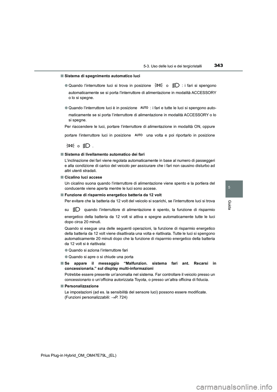 TOYOTA PRIUS PLUG-IN HYBRID 2022  Manuale duso (in Italian) 3435-3. Uso delle luci e dei tergicristalli
Prius Plug-in Hybrid_OM_OM47E79L_(EL)
5
Guida
�QSistema di spegnimento automatico luci  
�O Quando l’interruttore luci si trova in posizione  o  : i fari 